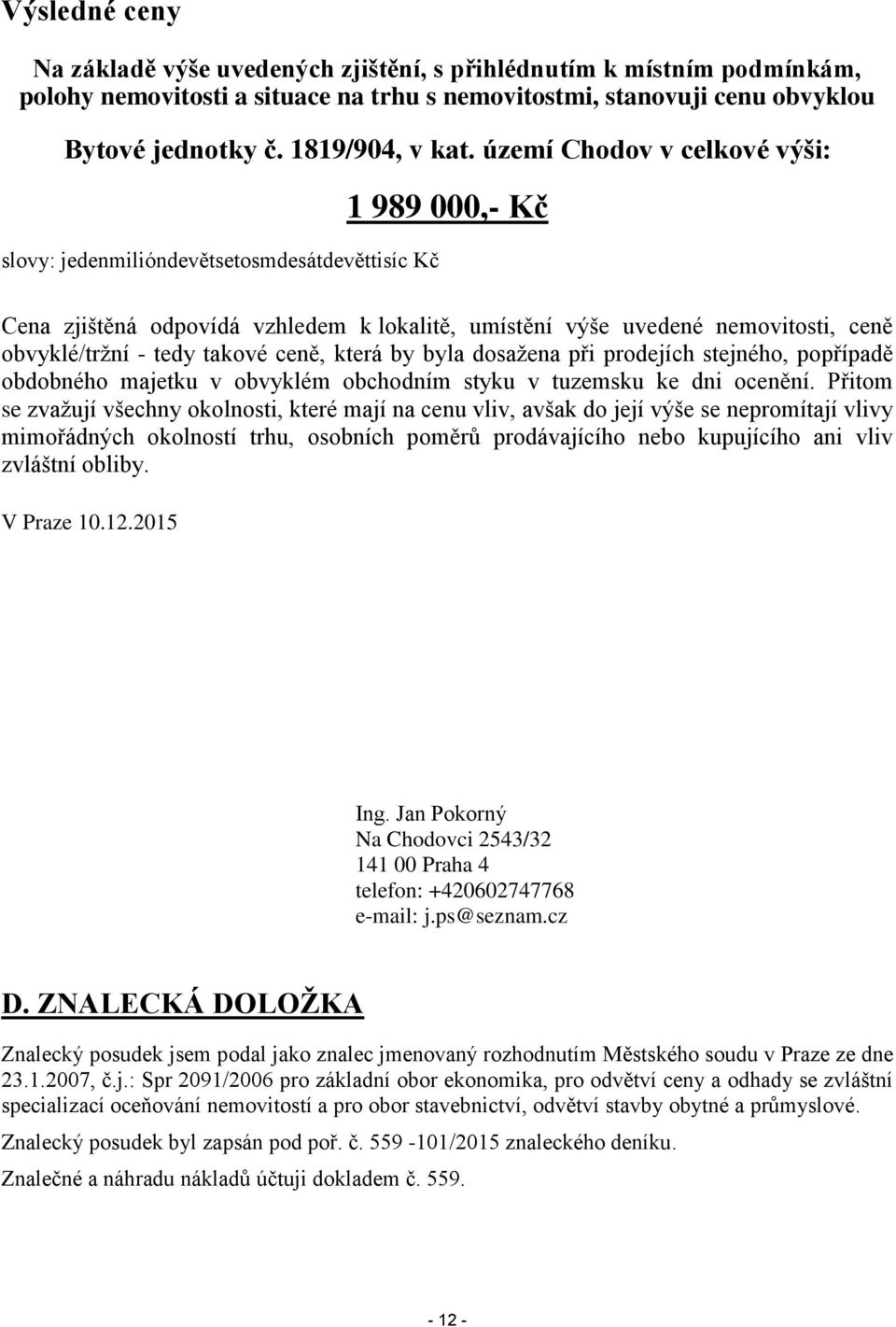 takové ceně, která by byla dosažena při prodejích stejného, popřípadě obdobného majetku v obvyklém obchodním styku v tuzemsku ke dni ocenění.