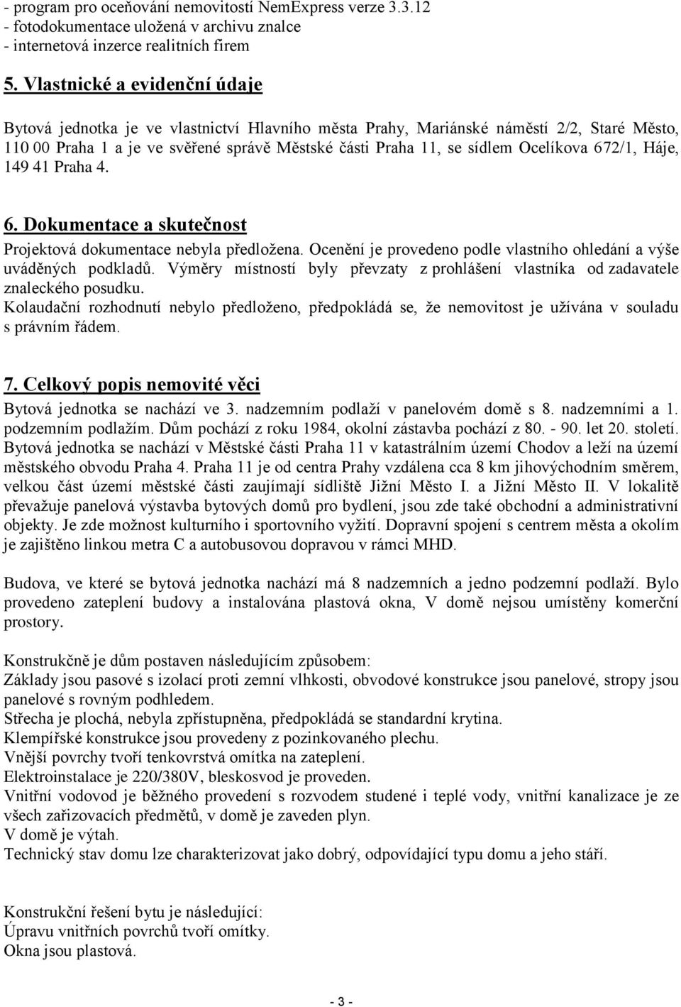 Ocelíkova 672/1, Háje, 149 41 Praha 4. 6. Dokumentace a skutečnost Projektová dokumentace nebyla předložena. Ocenění je provedeno podle vlastního ohledání a výše uváděných podkladů.