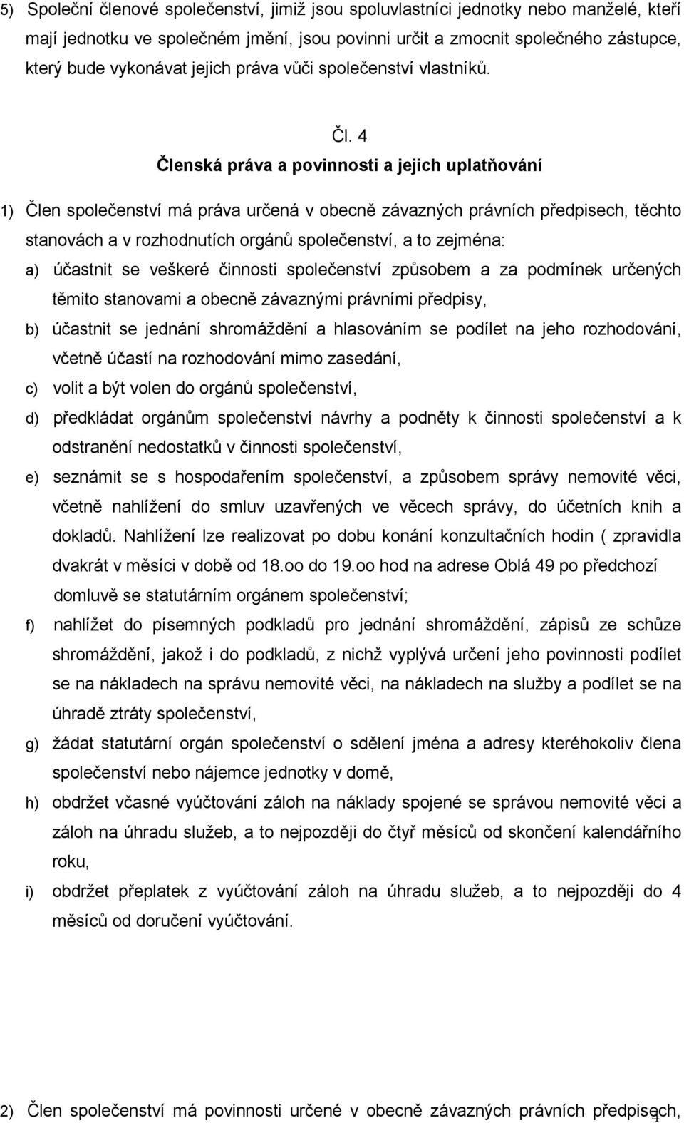 4 Členská práva a povinnosti a jejich uplatňování 1) Člen společenství má práva určená v obecně závazných právních předpisech, těchto stanovách a v rozhodnutích orgánů společenství, a to zejména: a)