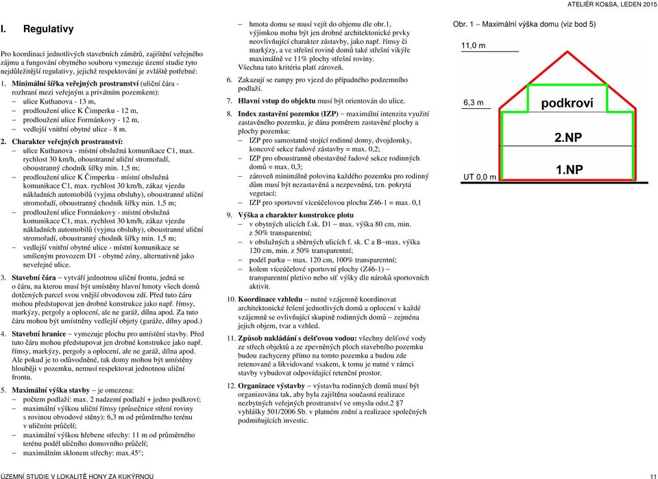 Minimální šířka veřejných prostranství (uliční čára - rozhraní mezi veřejným a privátním pozemkem): ulice Kuthanova - 13 m, prodloužení ulice K Čimperku - 12 m, prodloužení ulice Formánkovy - 12 m,