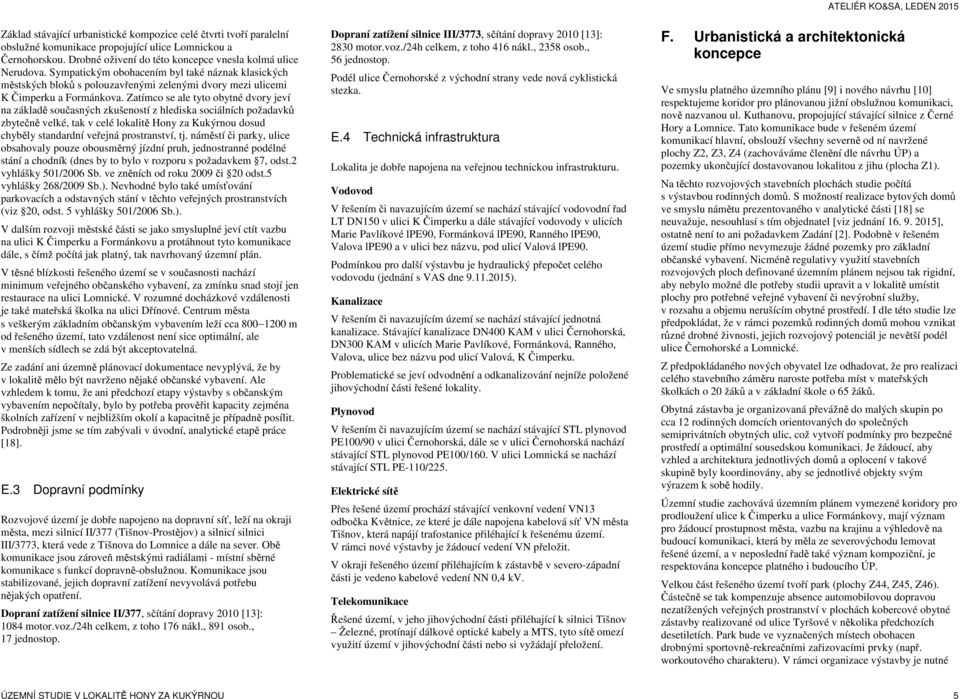 Zatímco se ale tyto obytné dvory jeví na základě současných zkušeností z hlediska sociálních požadavků zbytečně velké, tak v celé lokalitě Hony za Kukýrnou dosud chyběly standardní veřejná