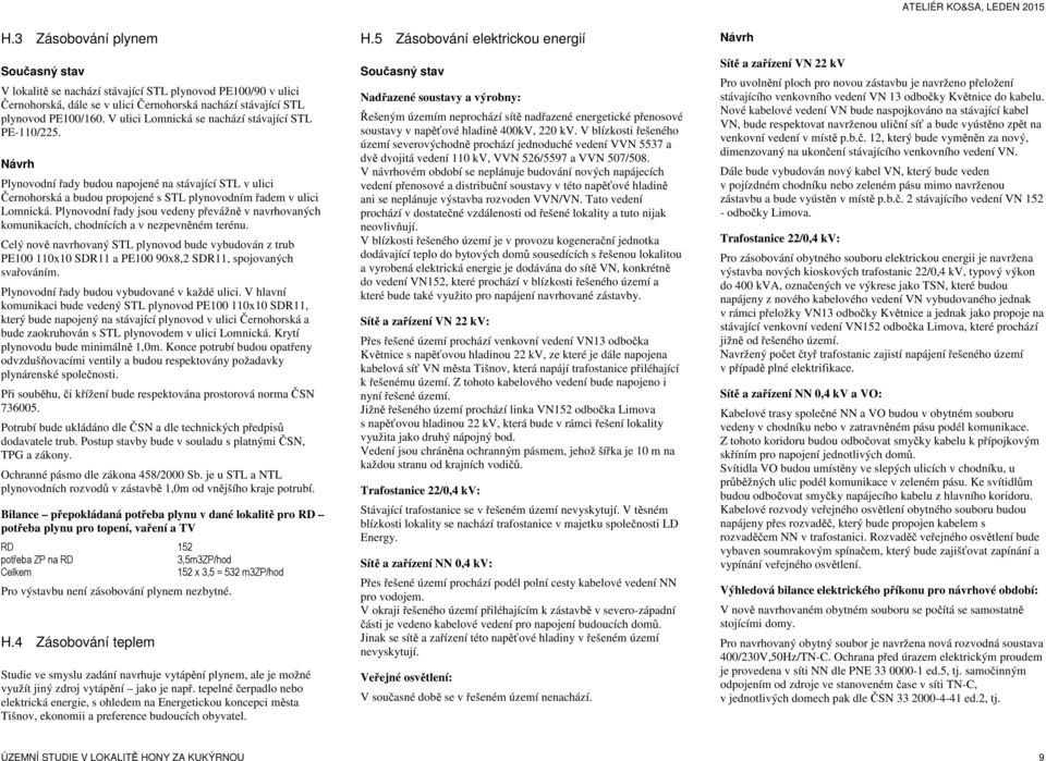 Plynovodní řady jsou vedeny převážně v navrhovaných komunikacích, chodnících a v nezpevněném terénu.