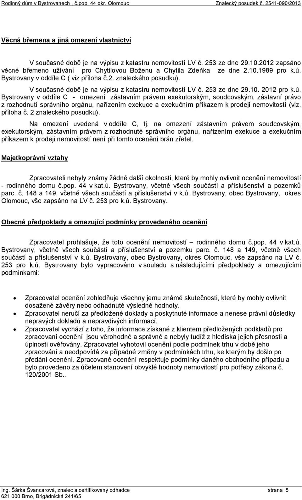 V současné době je na výpisu z katastru nemovitostí LV č. 253 ze dne 29.10. 2012 pro k.ú.