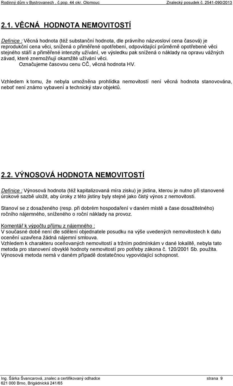 2.1. VĚCNÁ HODNOTA NEMOVITOSTÍ Definice : Věcná hodnota (též substanční hodnota, dle právního názvosloví cena časová) je reprodukční cena věci, snížená o přiměřené opotřebení, odpovídající průměrně