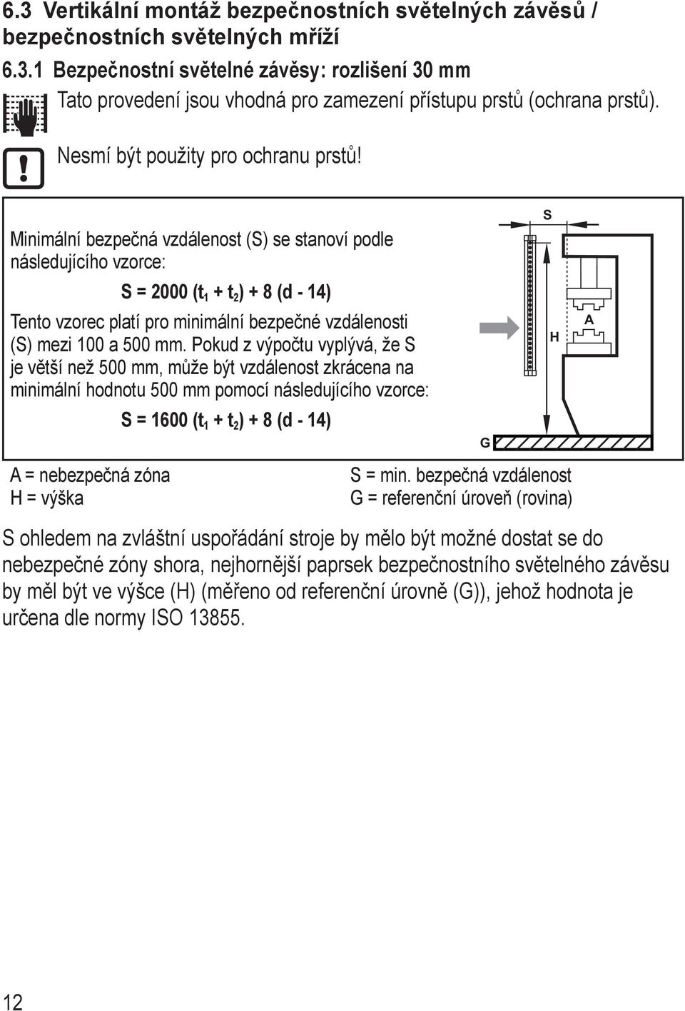 Minimální bezpečná vzdálenost (S) se stanoví podle následujícího vzorce: S = 2000 (t 1 + t 2 ) + 8 (d - 14) Tento vzorec platí pro minimální bezpečné vzdálenosti (S) mezi 100 a 500 mm.