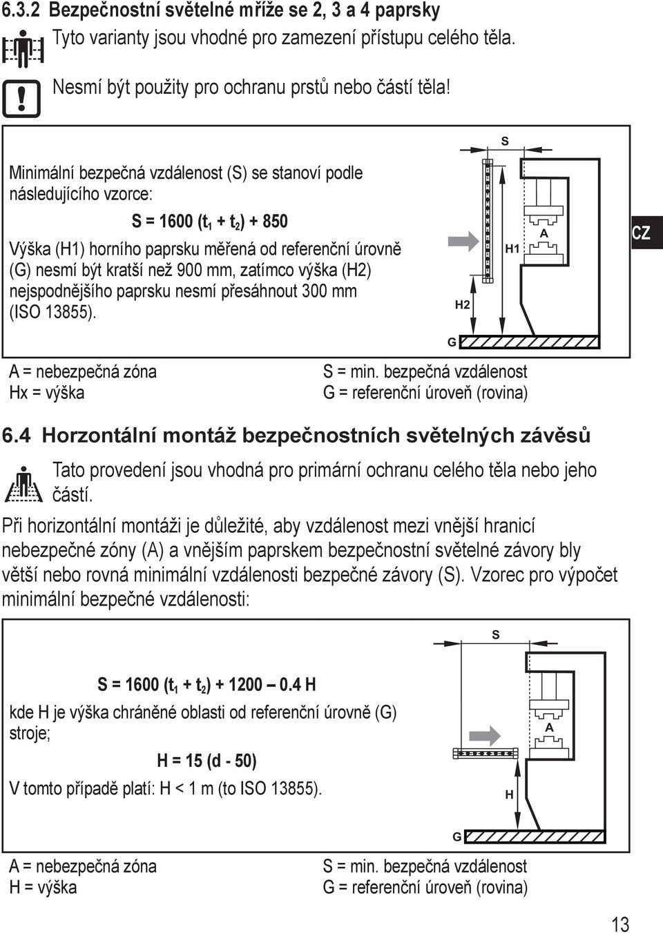 výška (H2) nejspodnějšího paprsku nesmí přesáhnout 300 mm (ISO 13855). H2 H1 A CZ G A = nebezpečná zóna Hx = výška S = min. bezpečná vzdálenost G = referenční úroveň (rovina) 6.