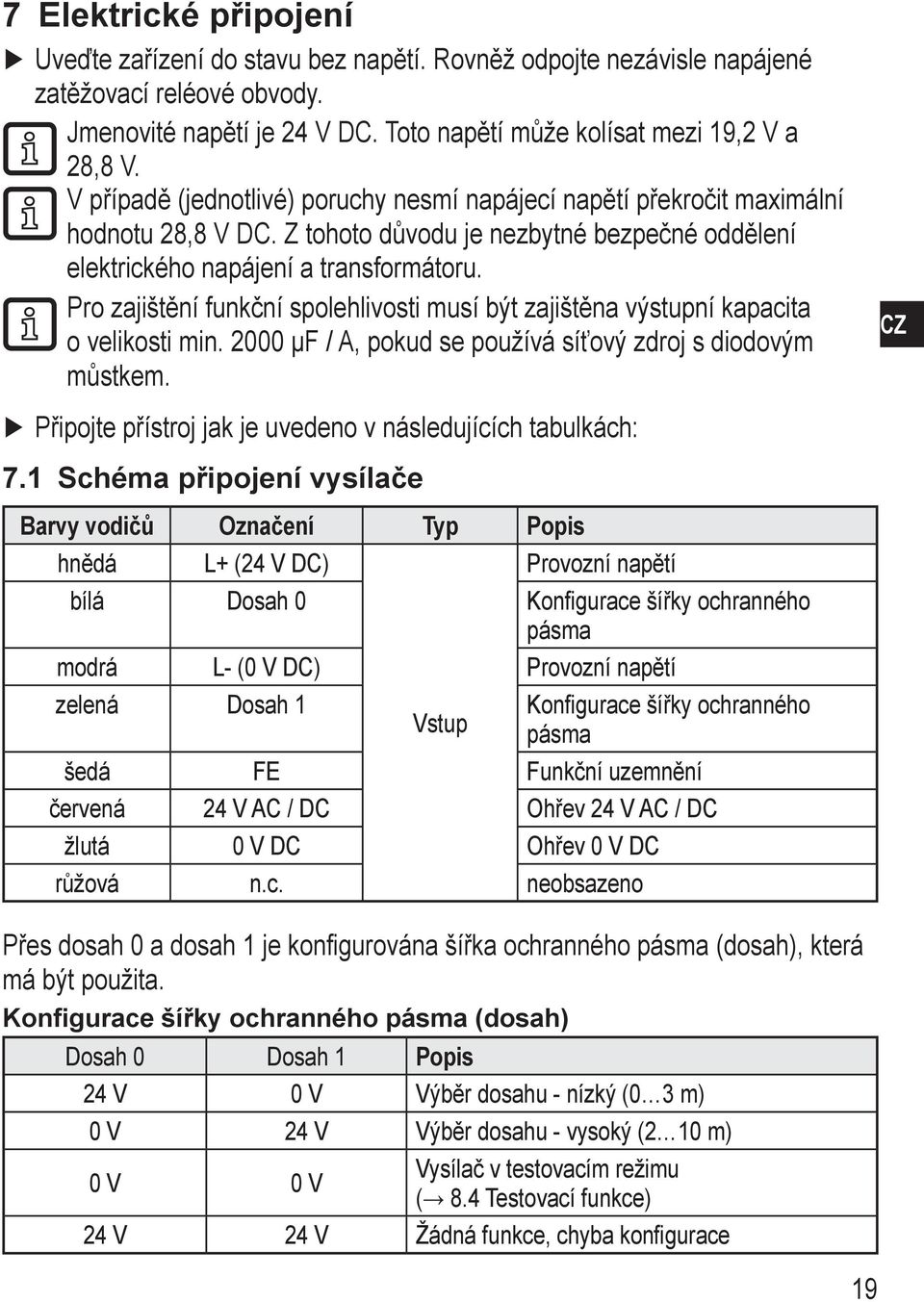 Pro zajištění funkční spolehlivosti musí být zajištěna výstupní kapacita o velikosti min. 2000 µf / A, pokud se používá síťový zdroj s diodovým můstkem.