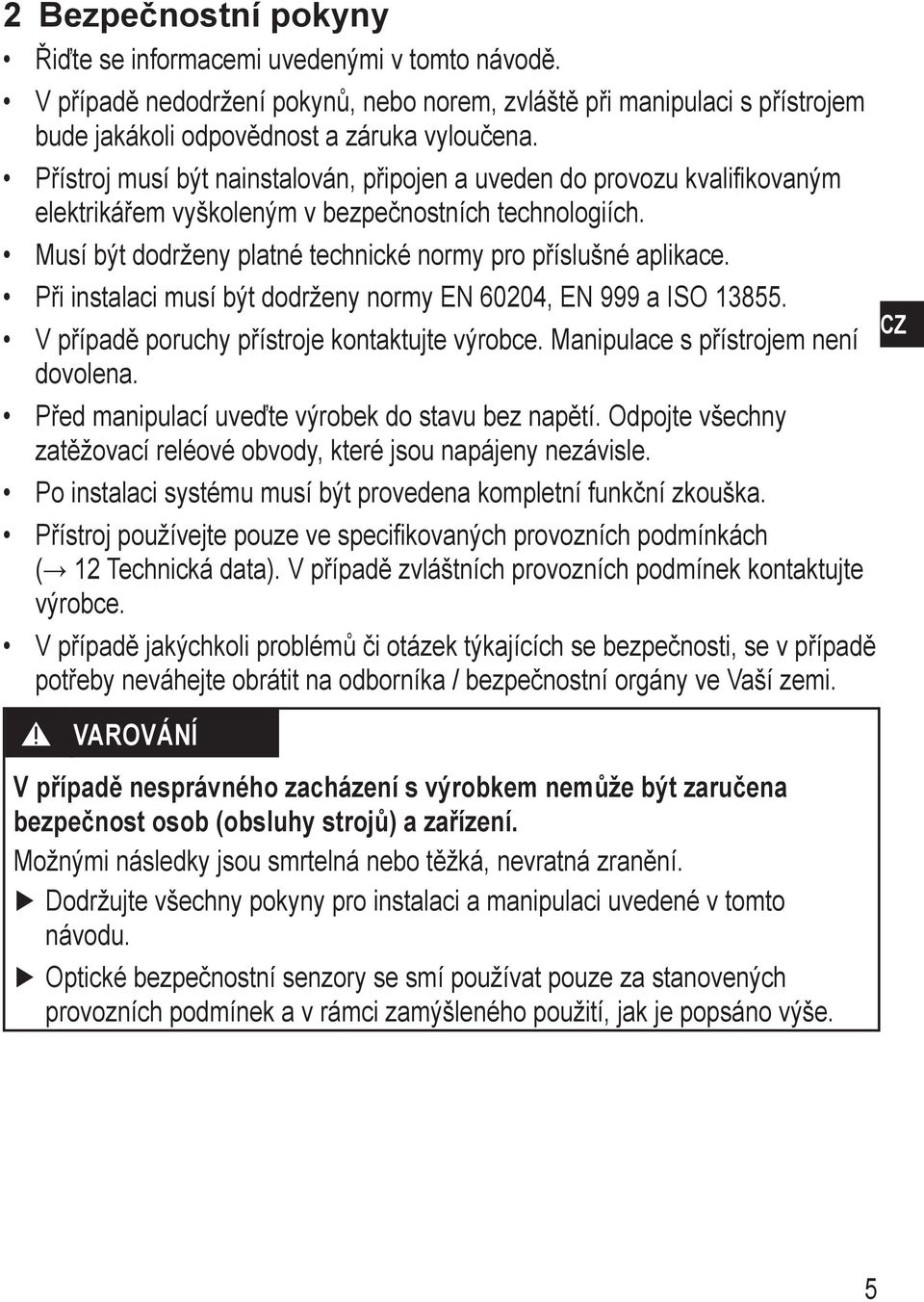 Při instalaci musí být dodrženy normy EN 60204, EN 999 a ISO 13855. V případě poruchy přístroje kontaktujte výrobce. Manipulace s přístrojem není dovolena.