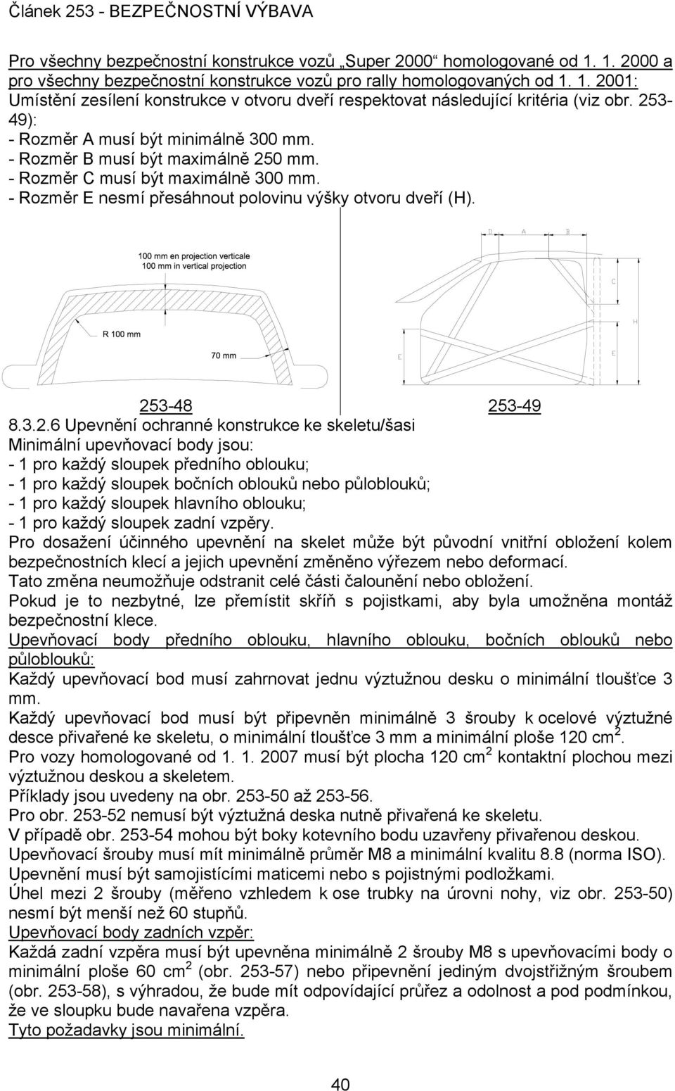 3.2.6 Upevnění ochranné konstrukce ke skeletu/šasi Minimální upevňovací body jsou: - 1 pro každý sloupek předního oblouku; - 1 pro každý sloupek bočních oblouků nebo půloblouků; - 1 pro každý sloupek