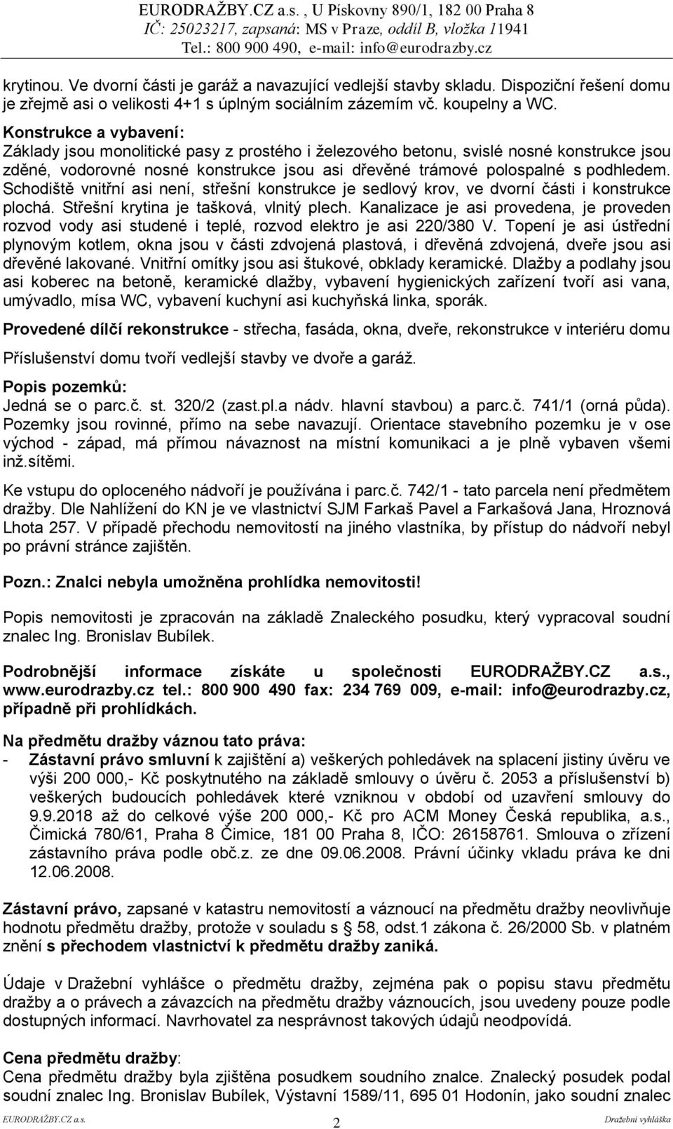 Schodiště vnitřní asi není, střešní konstrukce je sedlový krov, ve dvorní části i konstrukce plochá. Střešní krytina je tašková, vlnitý plech.