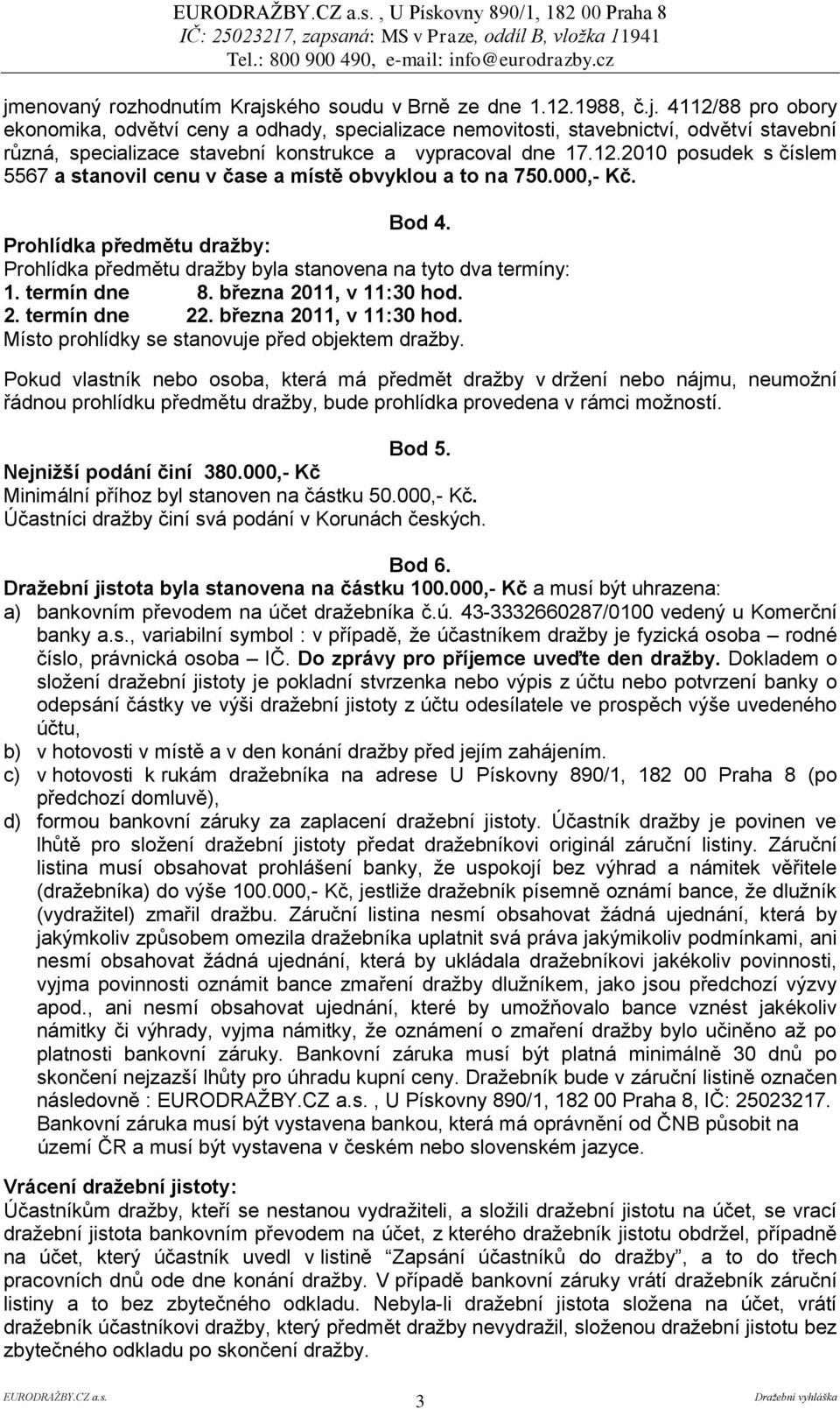 termín dne 8. března 2011, v 11:30 hod. 2. termín dne 22. března 2011, v 11:30 hod. Místo prohlídky se stanovuje před objektem dražby.
