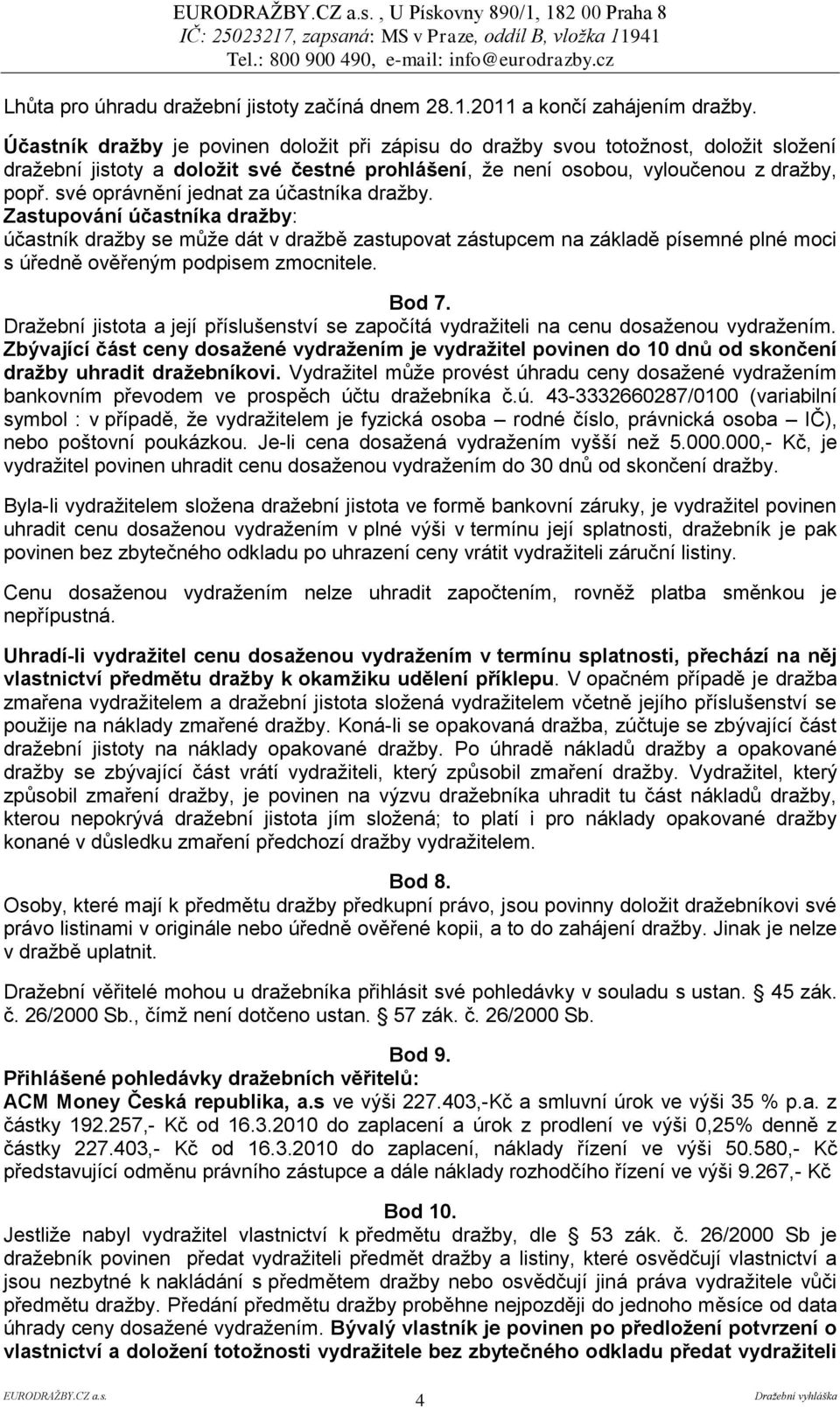 své oprávnění jednat za účastníka dražby. Zastupování účastníka draţby: účastník dražby se může dát v dražbě zastupovat zástupcem na základě písemné plné moci s úředně ověřeným podpisem zmocnitele.