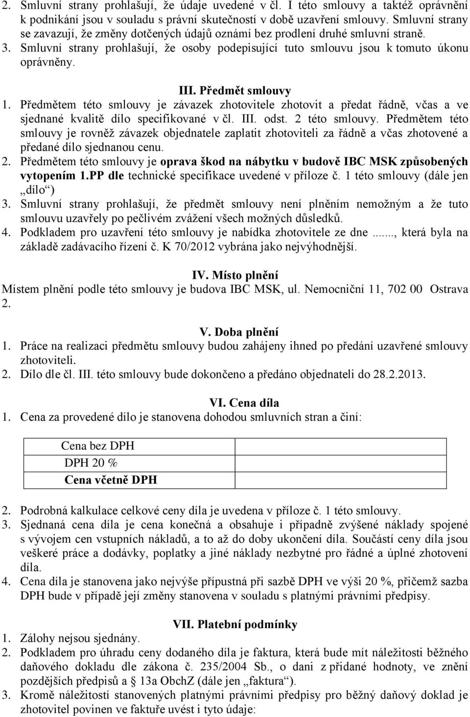 Předmět smlouvy 1. Předmětem této smlouvy je závazek zhotovitele zhotovit a předat řádně, včas a ve sjednané kvalitě dílo specifikované v čl. III. odst. 2 této smlouvy.