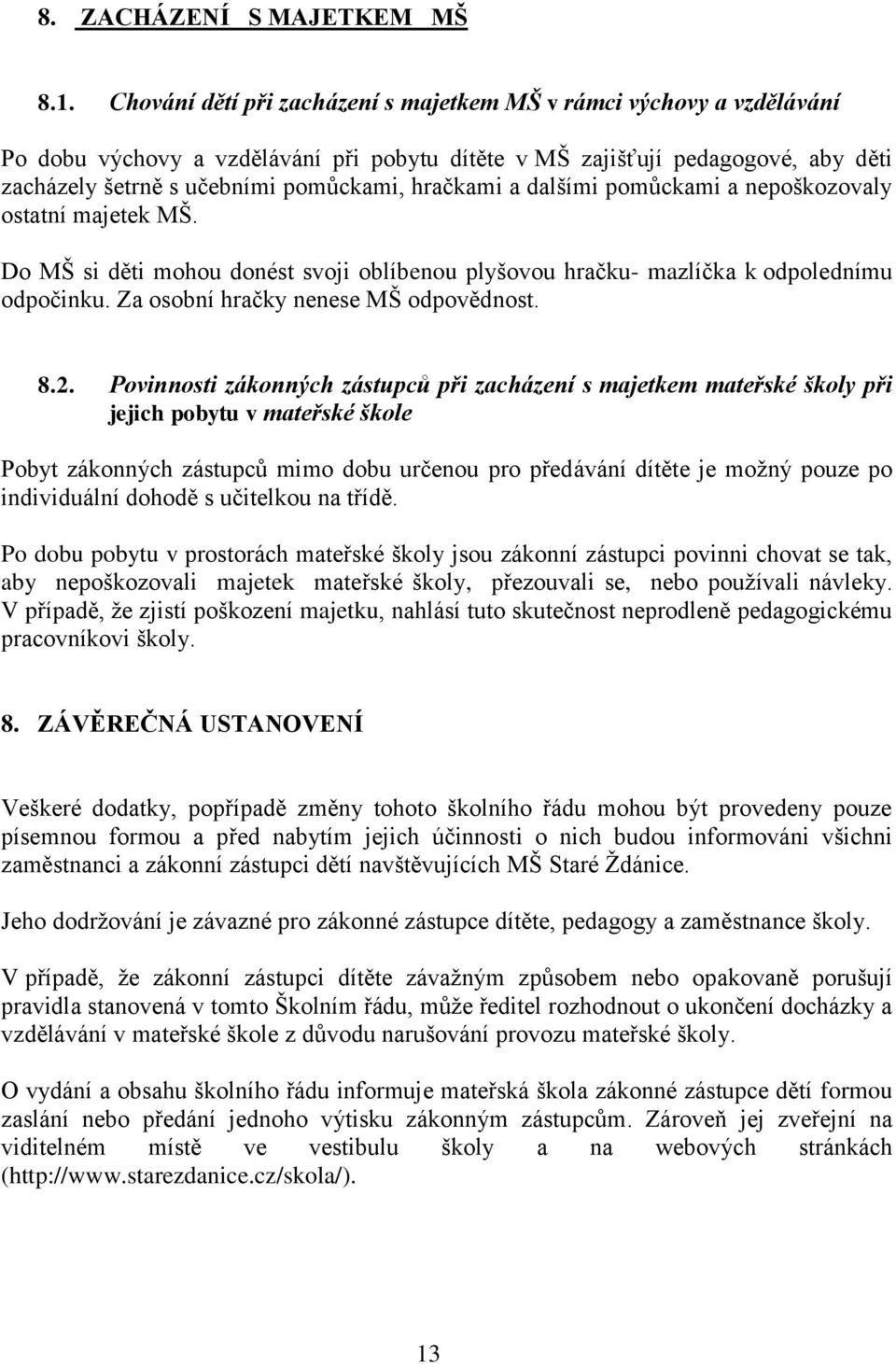 hračkami a dalšími pomůckami a nepoškozovaly ostatní majetek MŠ. Do MŠ si děti mohou donést svoji oblíbenou plyšovou hračku- mazlíčka k odpolednímu odpočinku. Za osobní hračky nenese MŠ odpovědnost.