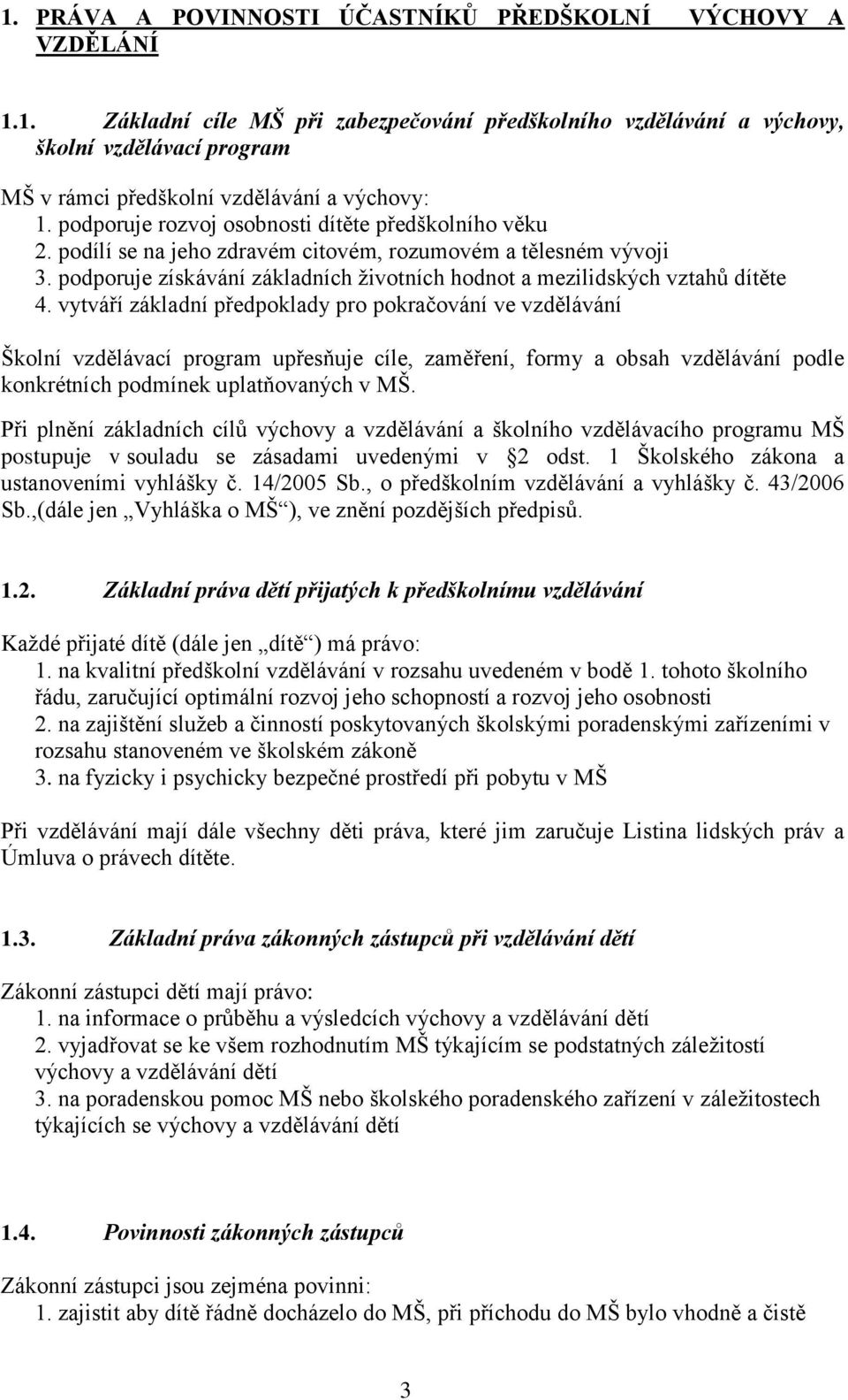 vytváří základní předpoklady pro pokračování ve vzdělávání Školní vzdělávací program upřesňuje cíle, zaměření, formy a obsah vzdělávání podle konkrétních podmínek uplatňovaných v MŠ.