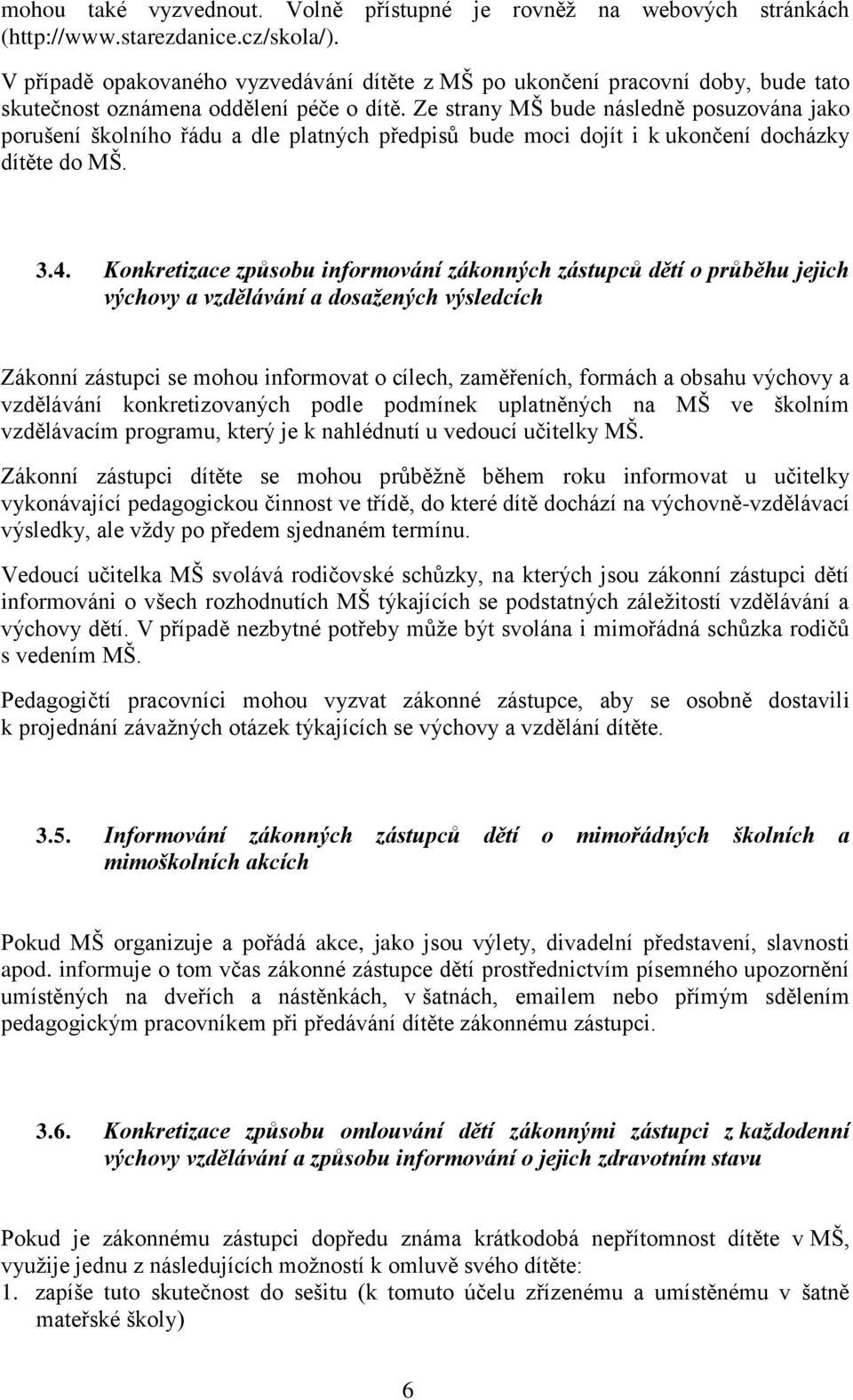 Ze strany MŠ bude následně posuzována jako porušení školního řádu a dle platných předpisů bude moci dojít i k ukončení docházky dítěte do MŠ. 3.4.