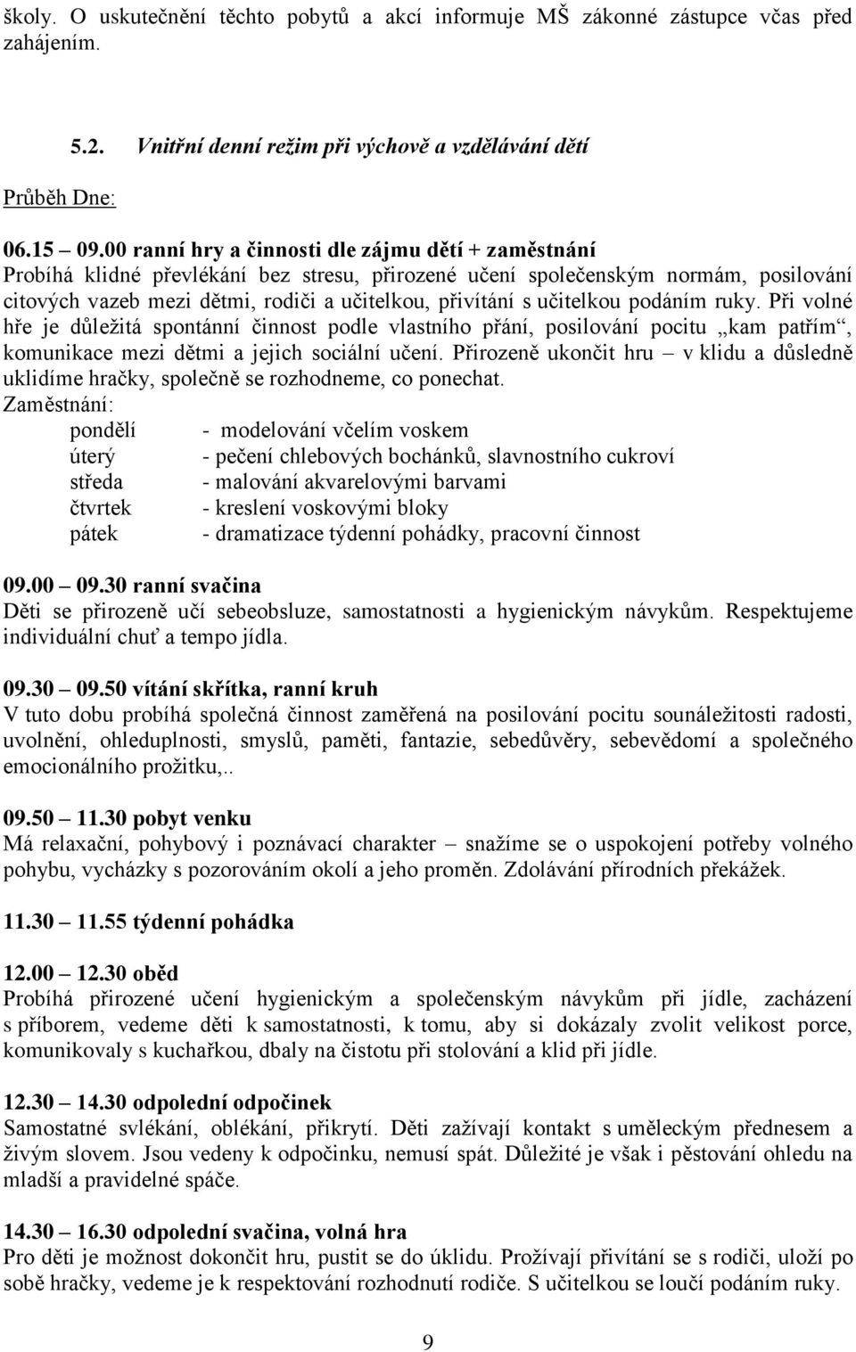 učitelkou podáním ruky. Při volné hře je důleţitá spontánní činnost podle vlastního přání, posilování pocitu kam patřím, komunikace mezi dětmi a jejich sociální učení.