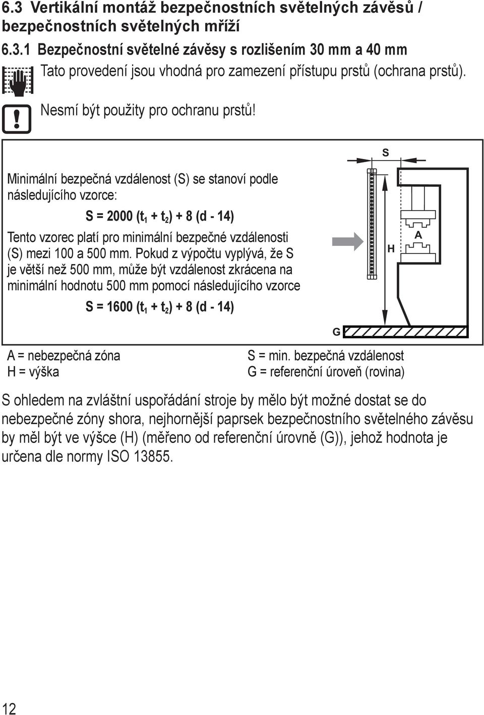 S Minimální bezpečná vzdálenost (S) se stanoví podle následujícího vzorce: S = 2000 (t 1 + t 2 ) + 8 (d - 14) Tento vzorec platí pro minimální bezpečné vzdálenosti (S) mezi 100 a 500 mm.