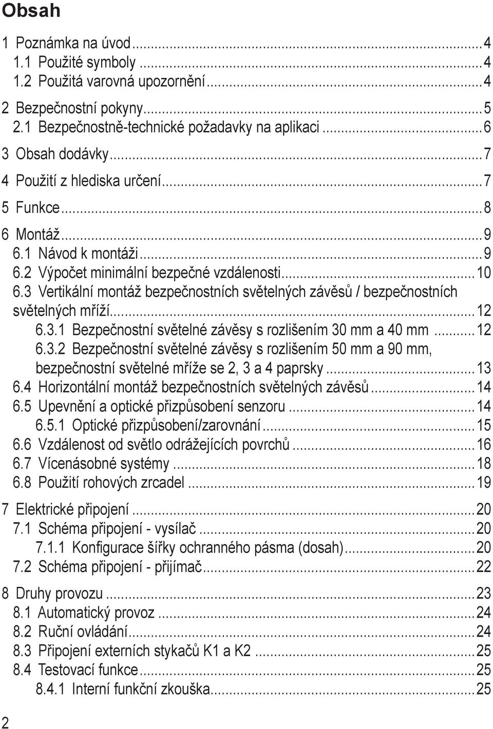 3 Vertikální montáž bezpečnostních světelných závěsů / bezpečnostních světelných mříží 12 6.3.1 Bezpečnostní světelné závěsy s rozlišením 30 mm a 40 mm 12 6.3.2 Bezpečnostní světelné závěsy s rozlišením 50 mm a 90 mm, bezpečnostní světelné mříže se 2, 3 a 4 paprsky 13 6.