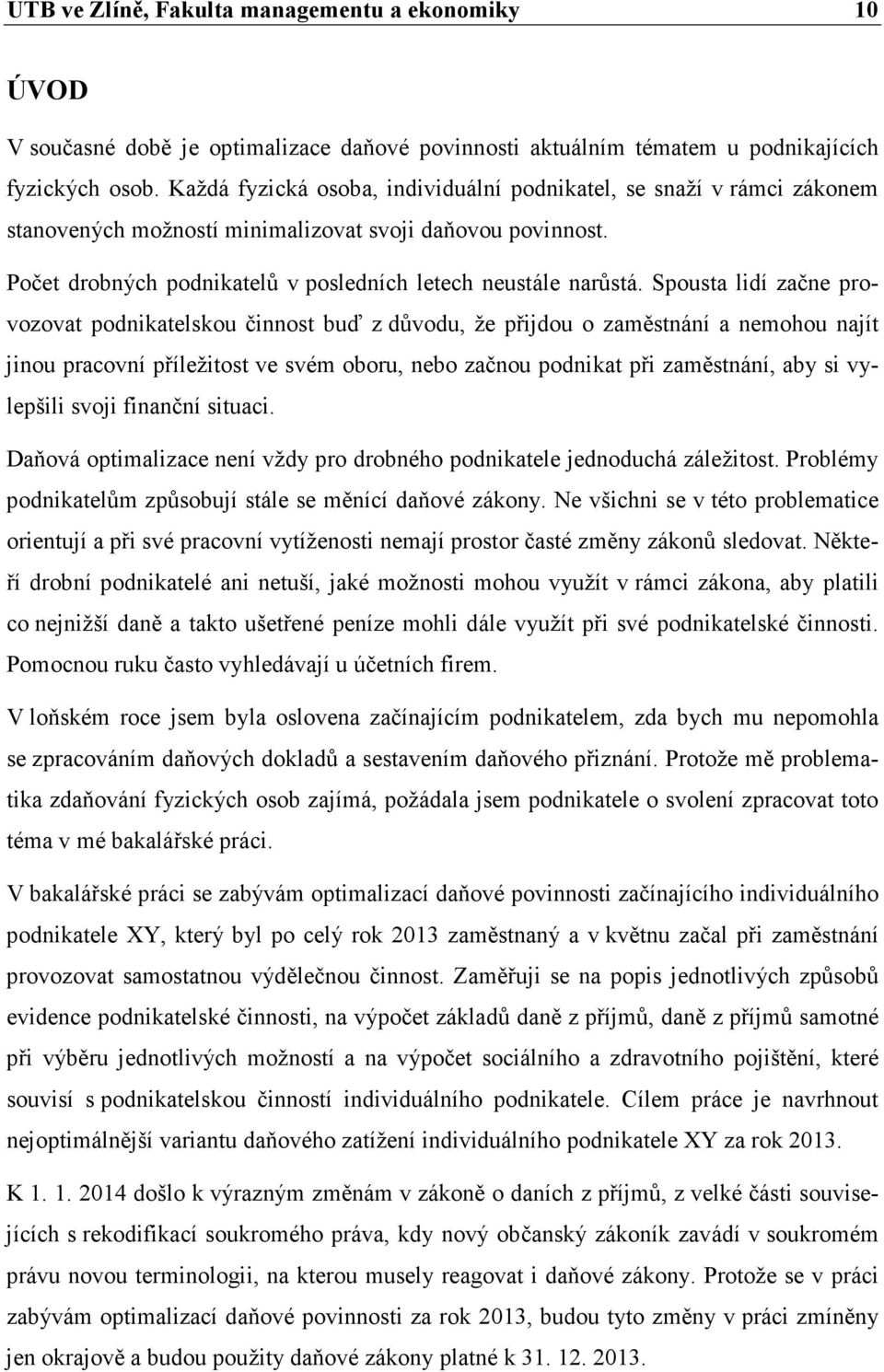 Spousta lidí začne provozovat podnikatelskou činnost buď z důvodu, že přijdou o zaměstnání a nemohou najít jinou pracovní příležitost ve svém oboru, nebo začnou podnikat při zaměstnání, aby si