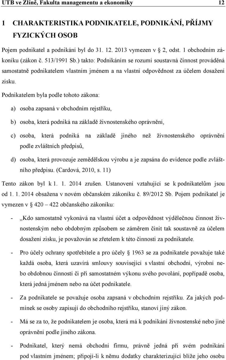 Podnikatelem byla podle tohoto zákona: a) osoba zapsaná v obchodním rejstříku, b) osoba, která podniká na základě živnostenského oprávnění, c) osoba, která podniká na základě jiného než
