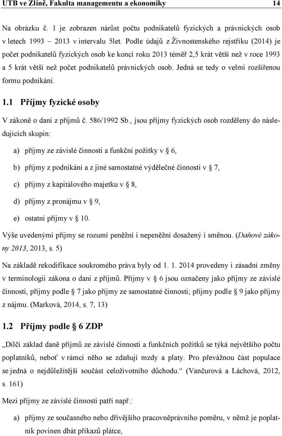 Jedná se tedy o velmi rozšířenou formu podnikání. 1.1 Příjmy fyzické osoby V zákoně o dani z příjmů č. 586/1992 Sb.