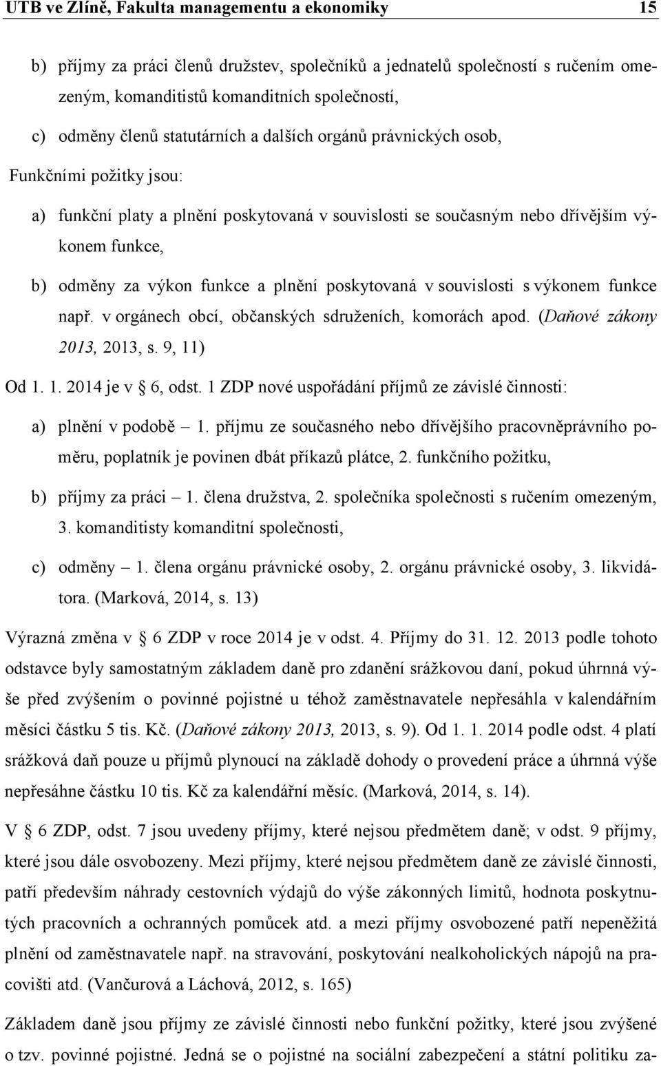 plnění poskytovaná v souvislosti s výkonem funkce např. v orgánech obcí, občanských sdruženích, komorách apod. (Daňové zákony 2013, 2013, s. 9, 11) Od 1. 1. 2014 je v 6, odst.