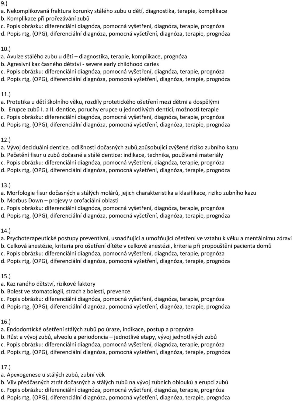 dentice, poruchy erupce u jednotlivých denticí, možnosti terapie 12.) a. Vývoj deciduální dentice, odlišnosti dočasných zubů,způsobující zvýšené riziko zubního kazu b.