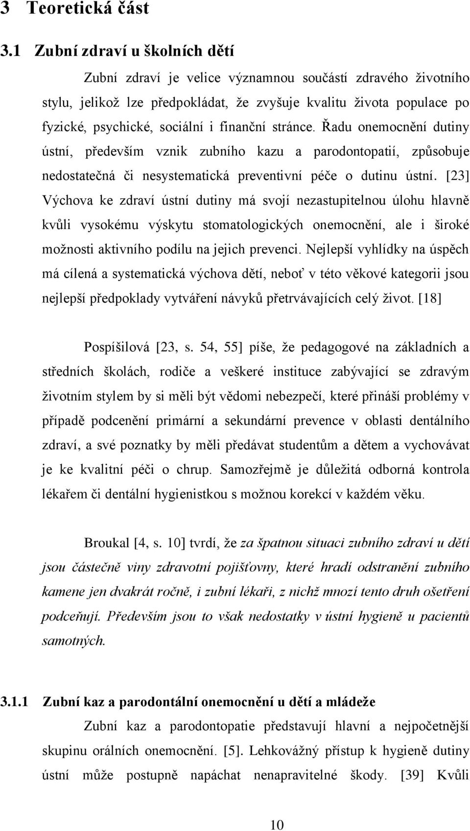 finanční stránce. Řadu onemocnění dutiny ústní, především vznik zubního kazu a parodontopatií, způsobuje nedostatečná či nesystematická preventivní péče o dutinu ústní.