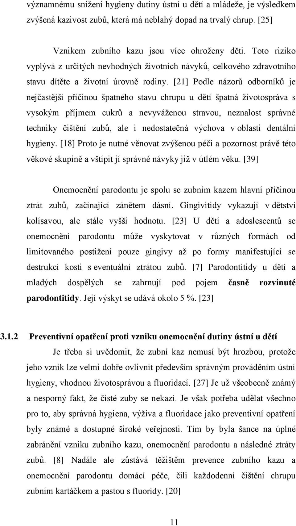 [21] Podle názorů odborníků je nejčastější příčinou špatného stavu chrupu u dětí špatná životospráva s vysokým příjmem cukrů a nevyváženou stravou, neznalost správné techniky čištění zubů, ale i