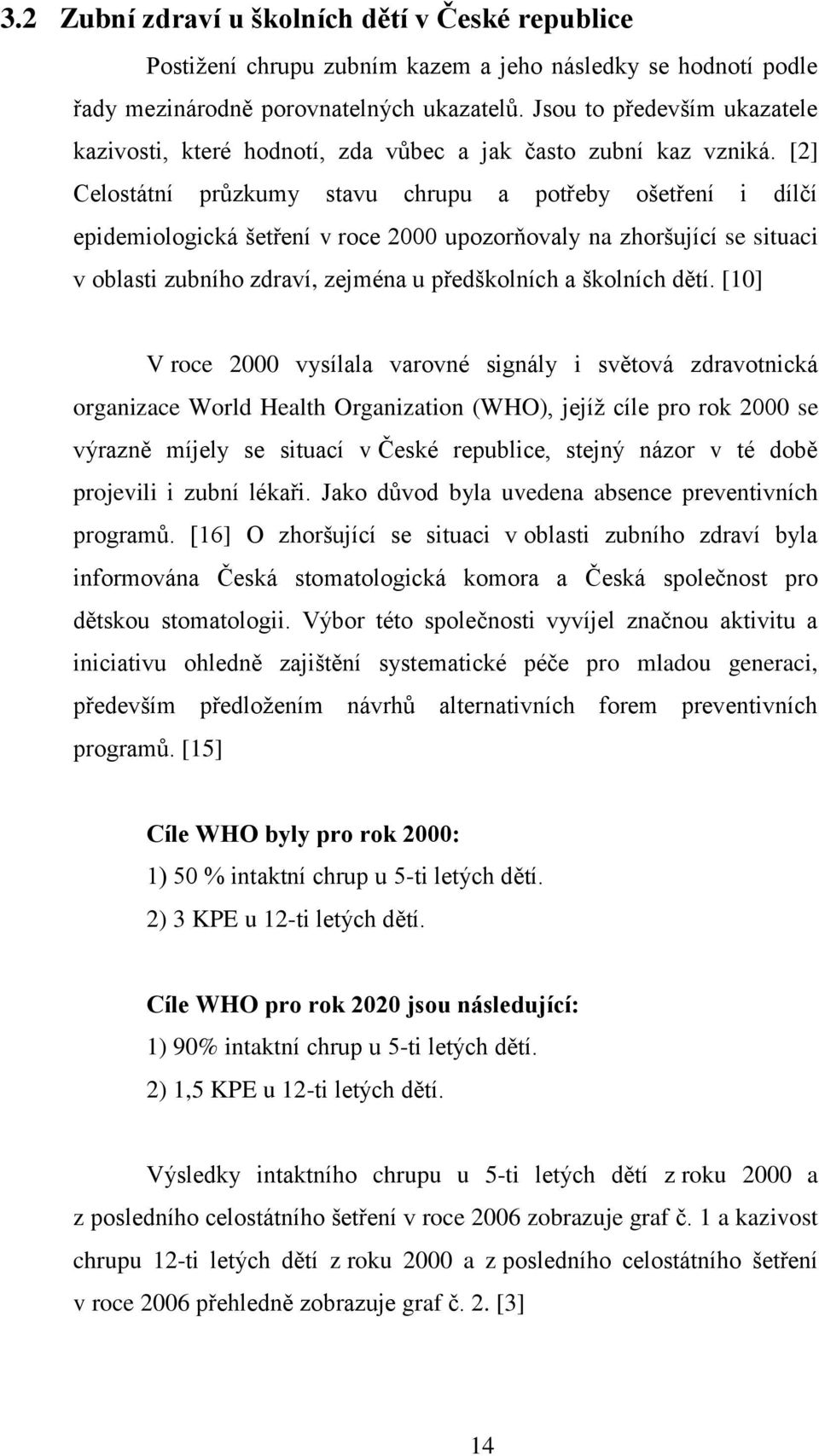 [2] Celostátní průzkumy stavu chrupu a potřeby ošetření i dílčí epidemiologická šetření v roce 2000 upozorňovaly na zhoršující se situaci v oblasti zubního zdraví, zejména u předškolních a školních