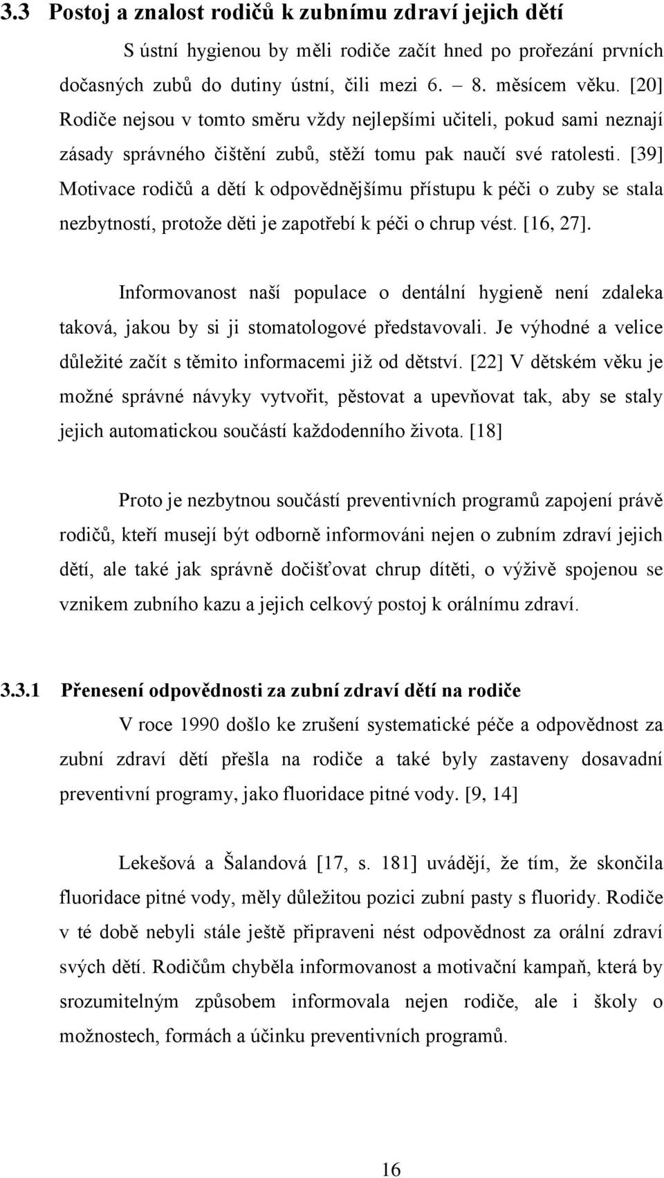 [39] Motivace rodičů a dětí k odpovědnějšímu přístupu k péči o zuby se stala nezbytností, protože děti je zapotřebí k péči o chrup vést. [16, 27].