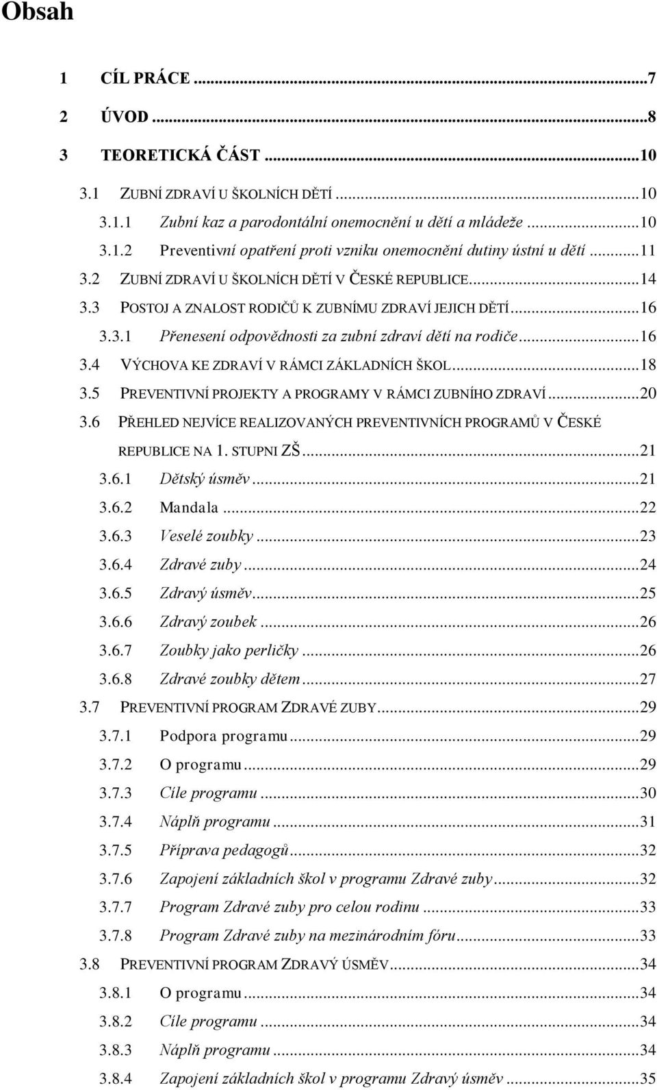 .. 18 3.5 PREVENTIVNÍ PROJEKTY A PROGRAMY V RÁMCI ZUBNÍHO ZDRAVÍ... 20 3.6 PŘEHLED NEJVÍCE REALIZOVANÝCH PREVENTIVNÍCH PROGRAMŮ V ČESKÉ REPUBLICE NA 1. STUPNI ZŠ... 21 3.6.1 Dětský úsměv... 21 3.6.2 Mandala.