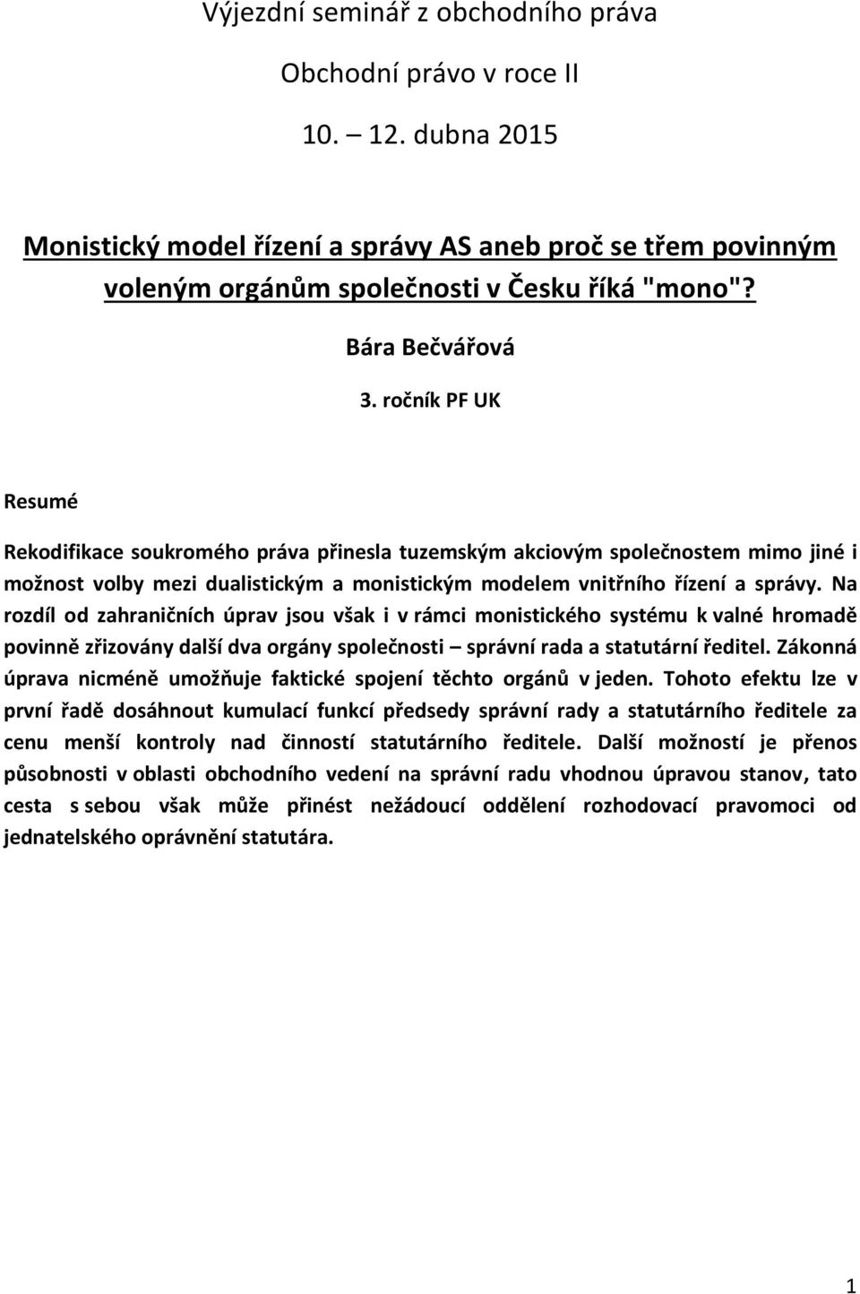 ročník PF UK Resumé Rekodifikace soukromého práva přinesla tuzemským akciovým společnostem mimo jiné i možnost volby mezi dualistickým a monistickým modelem vnitřního řízení a správy.