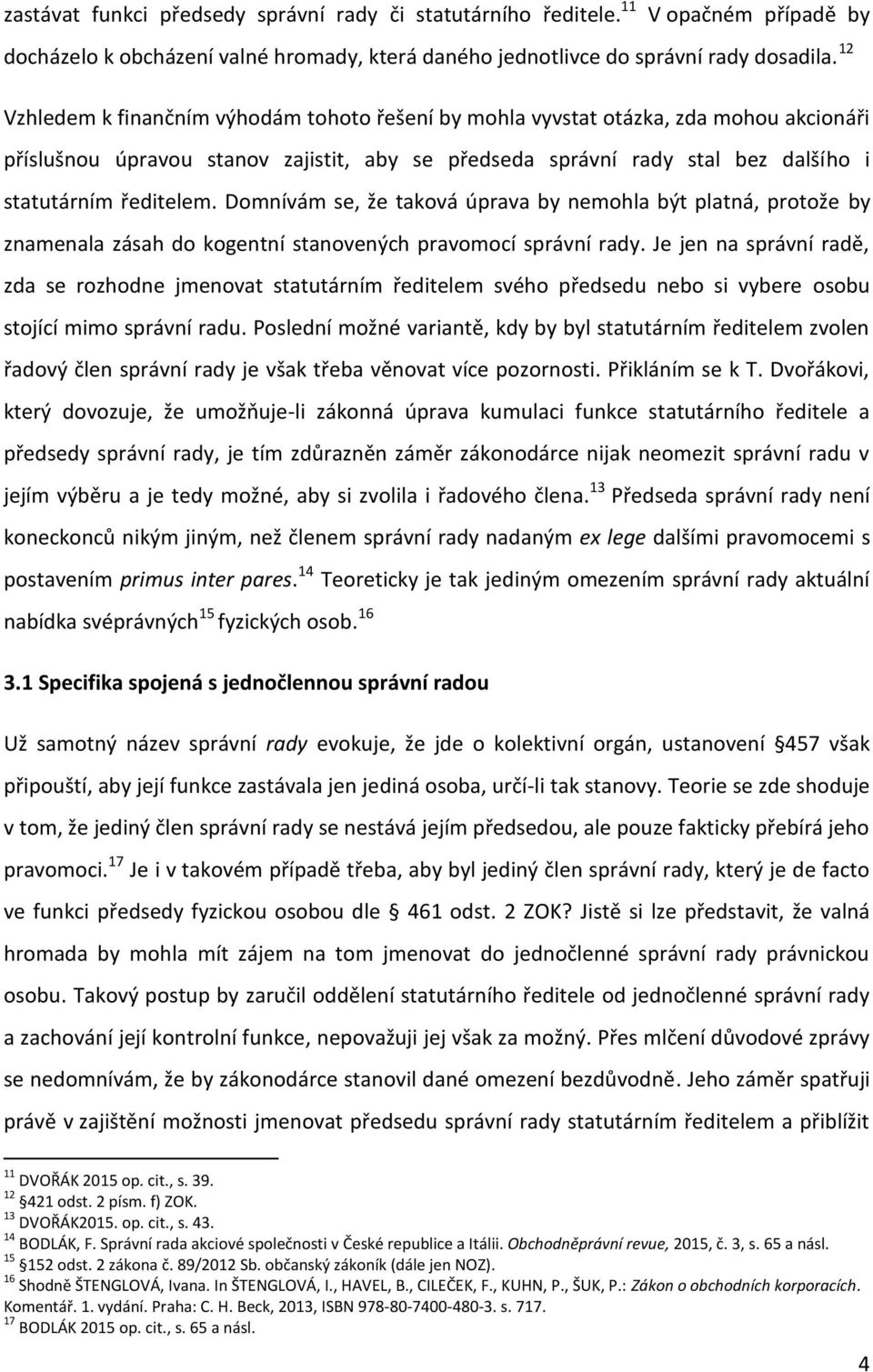 Domnívám se, že taková úprava by nemohla být platná, protože by znamenala zásah do kogentní stanovených pravomocí správní rady.