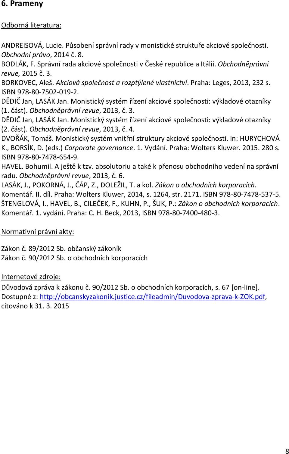 ISBN 978-80-7502-019-2. DĚDIČ Jan, LASÁK Jan. Monistický systém řízení akciové společnosti: výkladové otazníky (1. část). Obchodněprávní revue, 2013, č. 3. DĚDIČ Jan, LASÁK Jan. Monistický systém řízení akciové společnosti: výkladové otazníky (2.