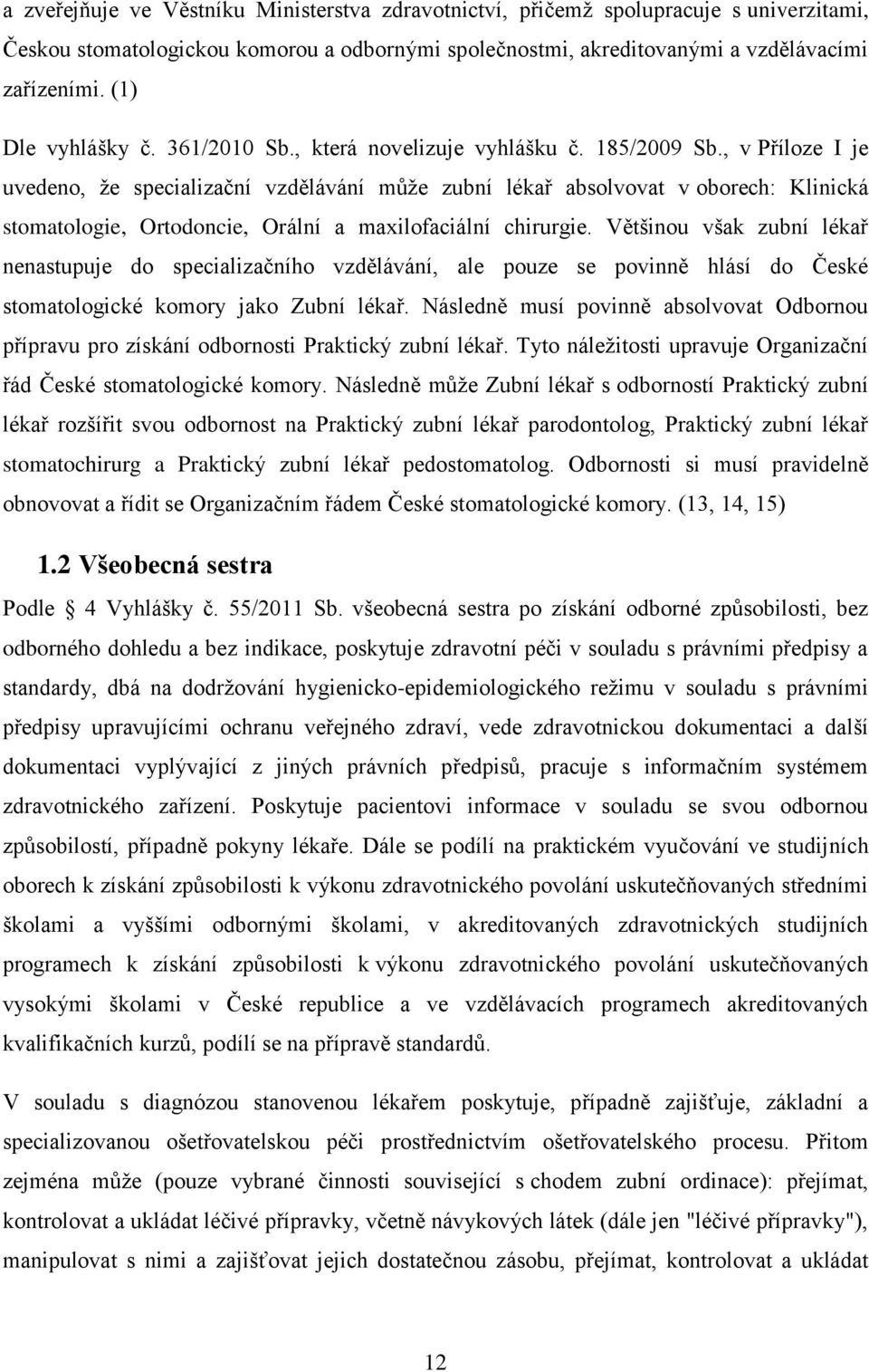 , v Příloze I je uvedeno, ţe specializační vzdělávání můţe zubní lékař absolvovat v oborech: Klinická stomatologie, Ortodoncie, Orální a maxilofaciální chirurgie.