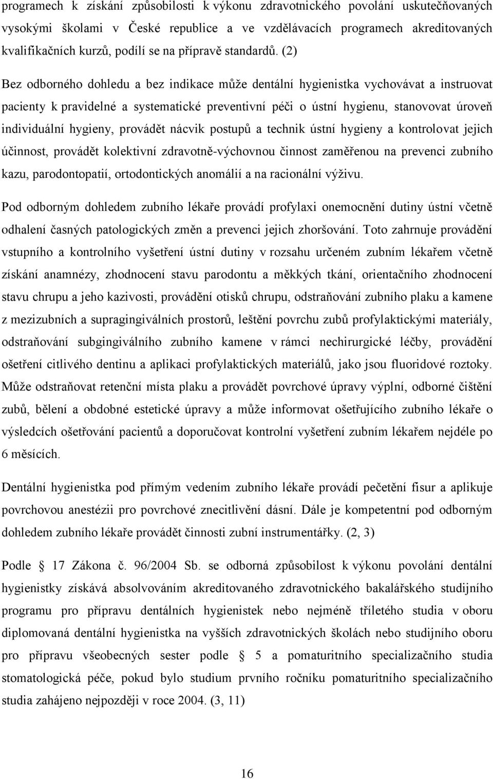(2) Bez odborného dohledu a bez indikace můţe dentální hygienistka vychovávat a instruovat pacienty k pravidelné a systematické preventivní péči o ústní hygienu, stanovovat úroveň individuální