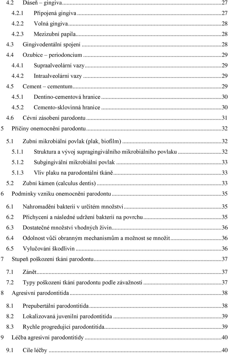.. 31 5 Příčiny onemocnění parodontu... 32 5.1 Zubní mikrobiální povlak (plak, biofilm)... 32 5.1.1 Struktura a vývoj supragingiválního mikrobiálního povlaku... 32 5.1.2 Subgingivální mikrobiální povlak.
