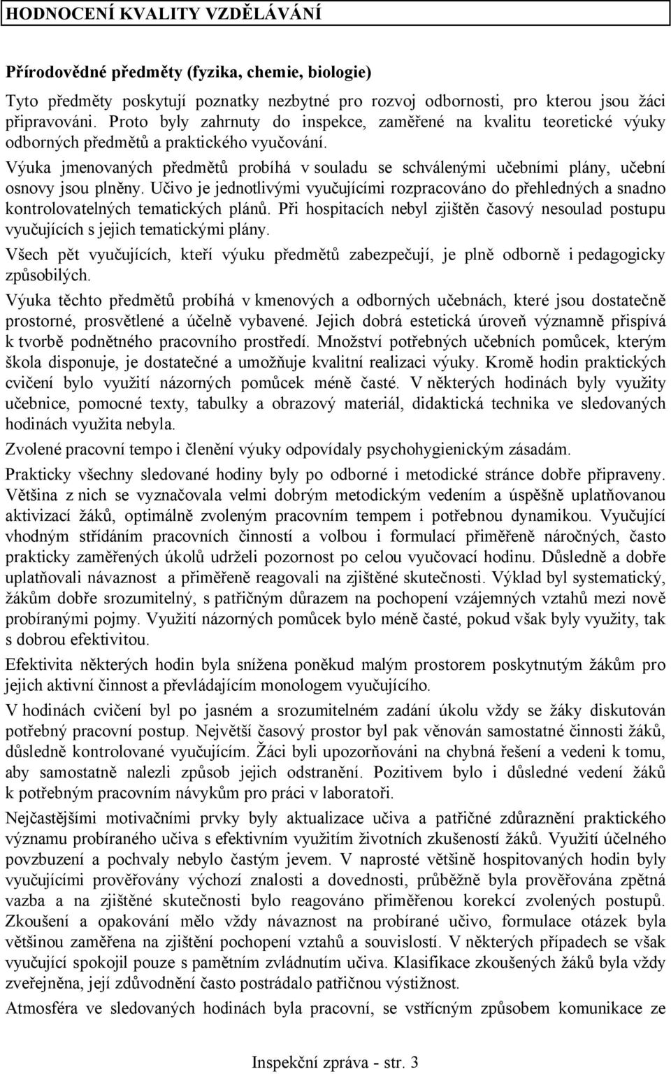 Výuka jmenovaných předmětů probíhá v souladu se schválenými učebními plány, učební osnovy jsou plněny.