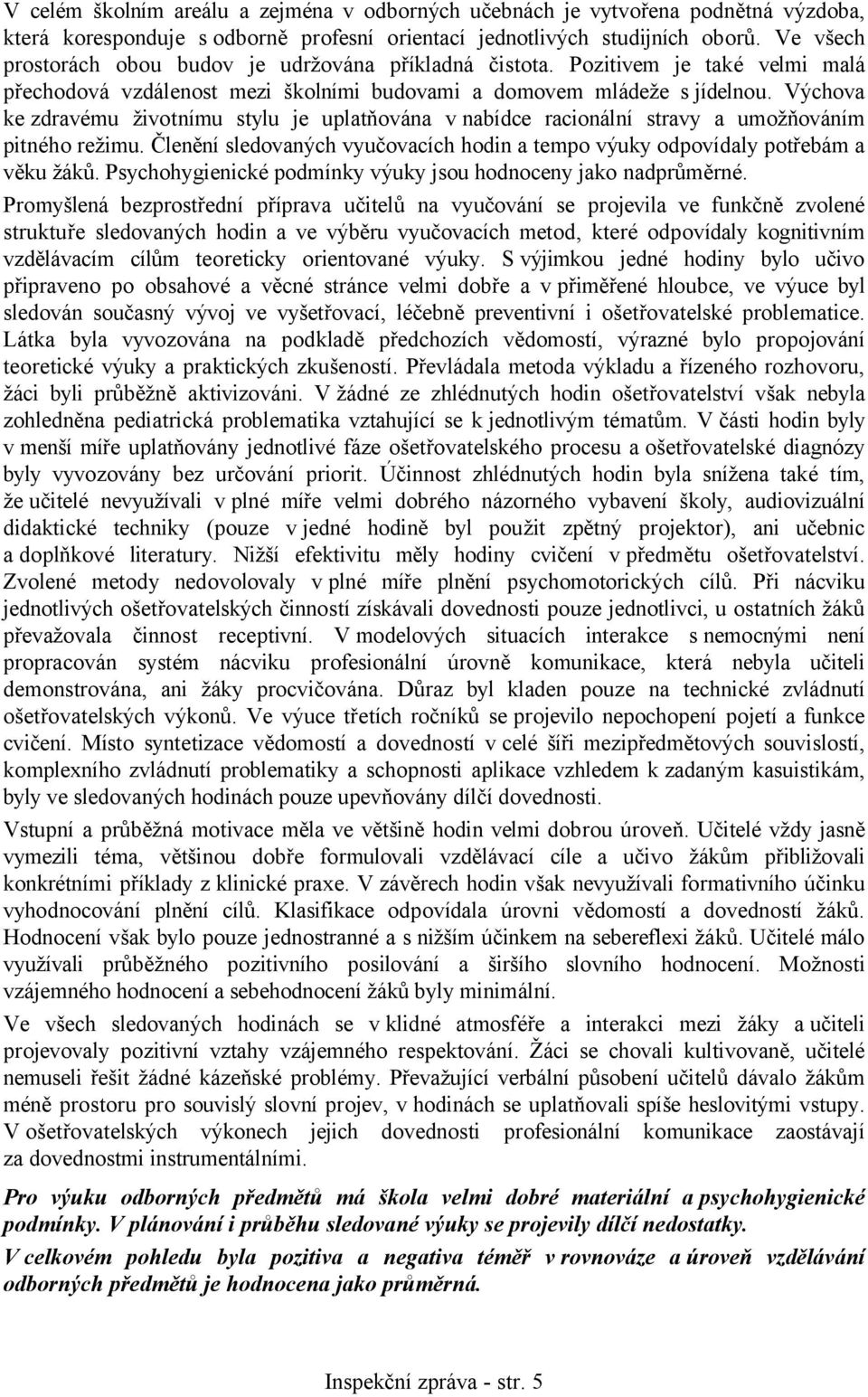 Výchova ke zdravému životnímu stylu je uplatňována v nabídce racionální stravy a umožňováním pitného režimu. Členění sledovaných vyučovacích hodin a tempo výuky odpovídaly potřebám a věku žáků.