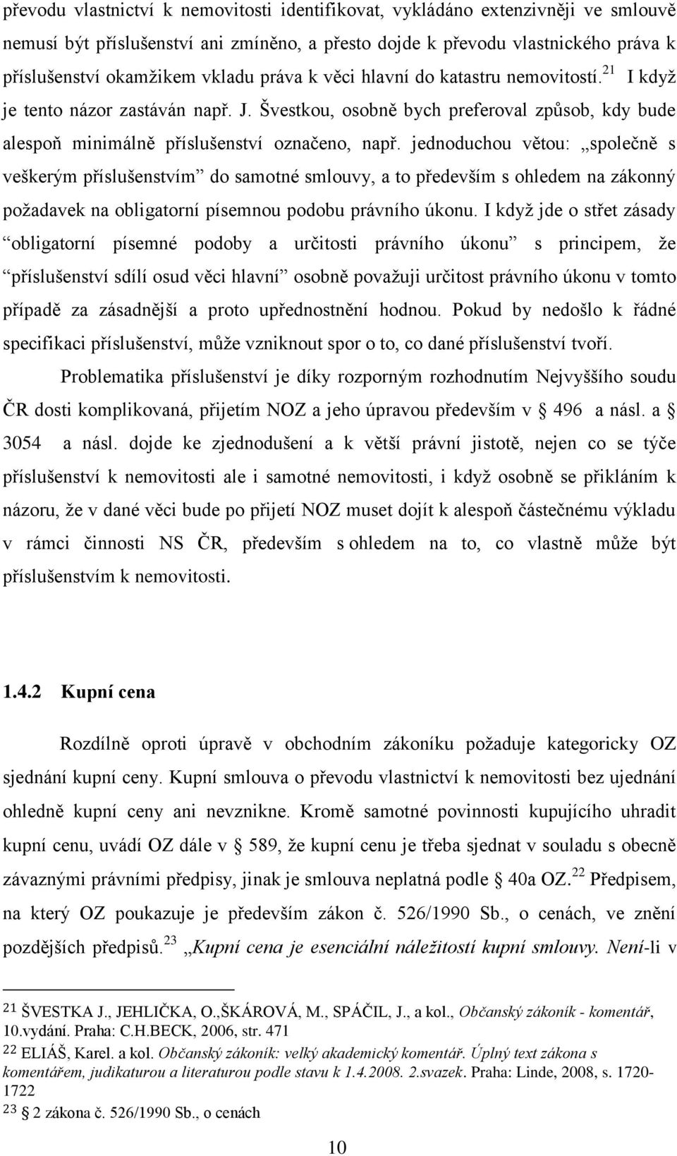 jednoduchou větou: společně s veškerým příslušenstvím do samotné smlouvy, a to především s ohledem na zákonný požadavek na obligatorní písemnou podobu právního úkonu.