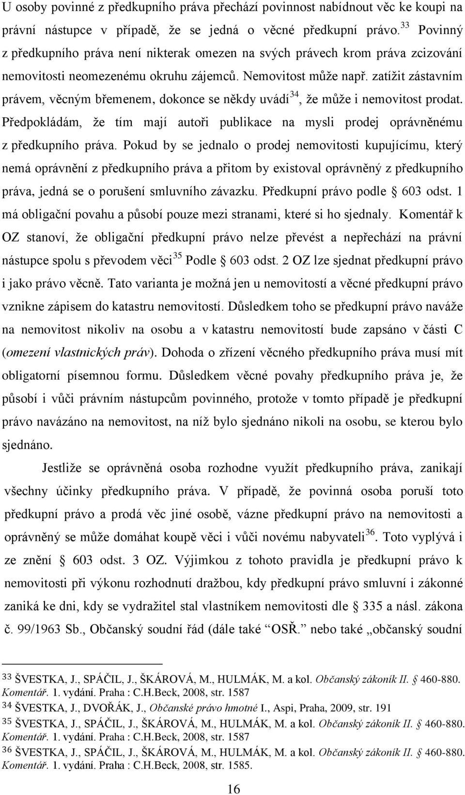 zatížit zástavním právem, věcným břemenem, dokonce se někdy uvádí 34, že může i nemovitost prodat. Předpokládám, že tím mají autoři publikace na mysli prodej oprávněnému z předkupního práva.