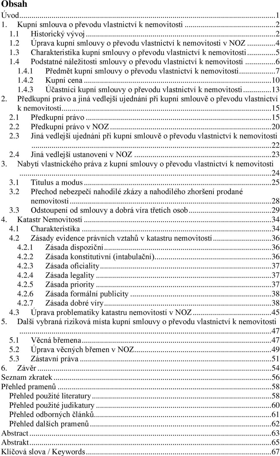 .. 7 1.4.2 Kupní cena... 10 1.4.3 Účastníci kupní smlouvy o převodu vlastnictví k nemovitosti... 13 2. Předkupní právo a jiná vedlejší ujednání při kupní smlouvě o převodu vlastnictví k nemovitosti.