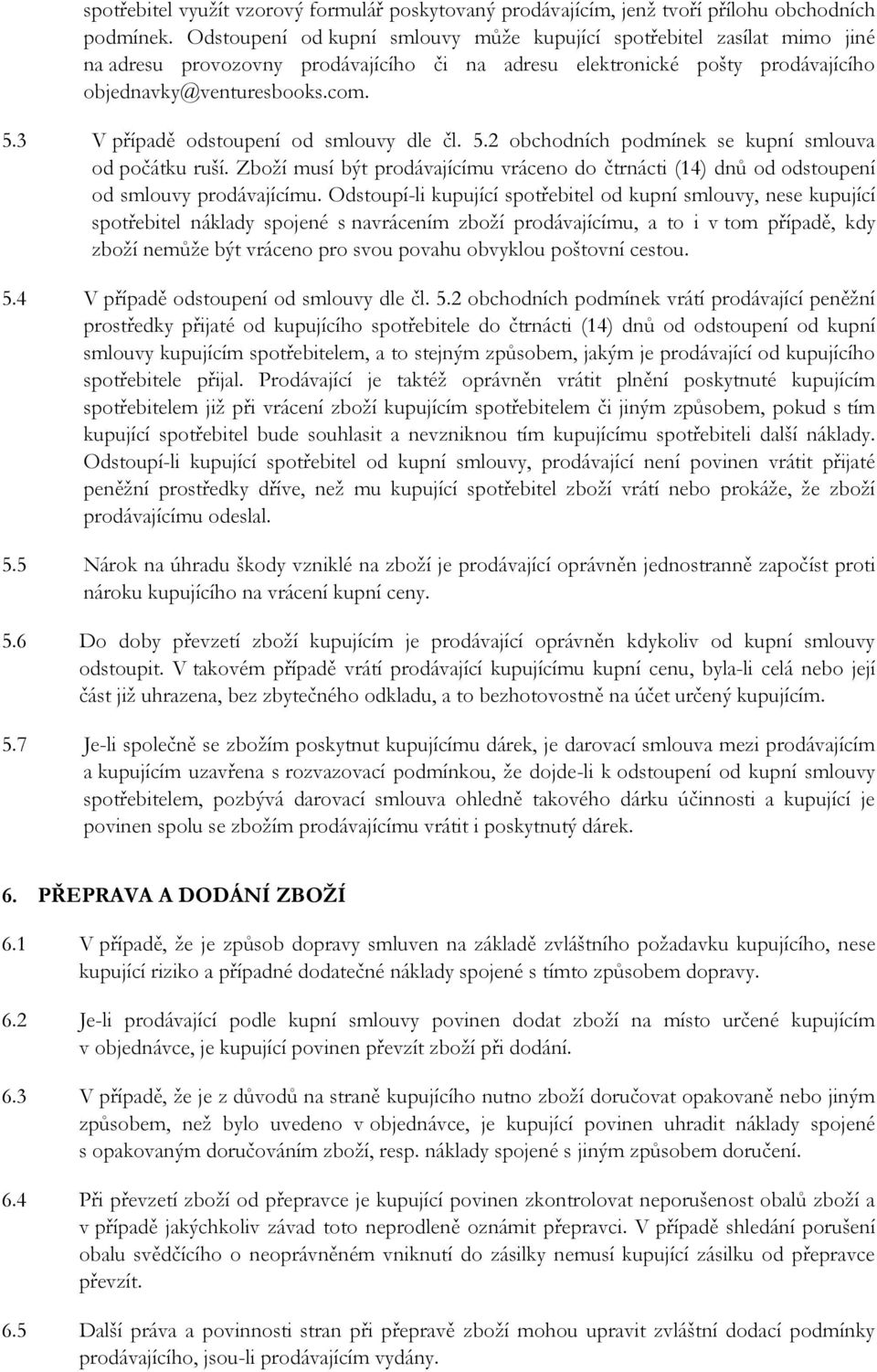 3 V případě odstoupení od smlouvy dle čl. 5.2 obchodních podmínek se kupní smlouva od počátku ruší. Zboží musí být prodávajícímu vráceno do čtrnácti (14) dnů od odstoupení od smlouvy prodávajícímu.