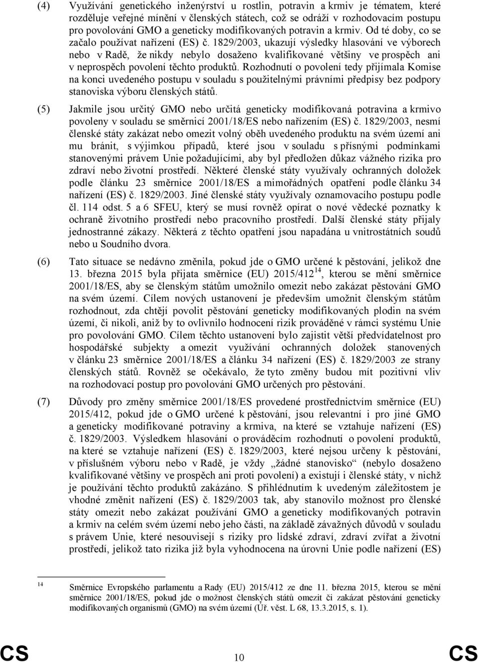 1829/2003, ukazují výsledky hlasování ve výborech nebo v Radě, že nikdy nebylo dosaženo kvalifikované většiny ve prospěch ani v neprospěch povolení těchto produktů.