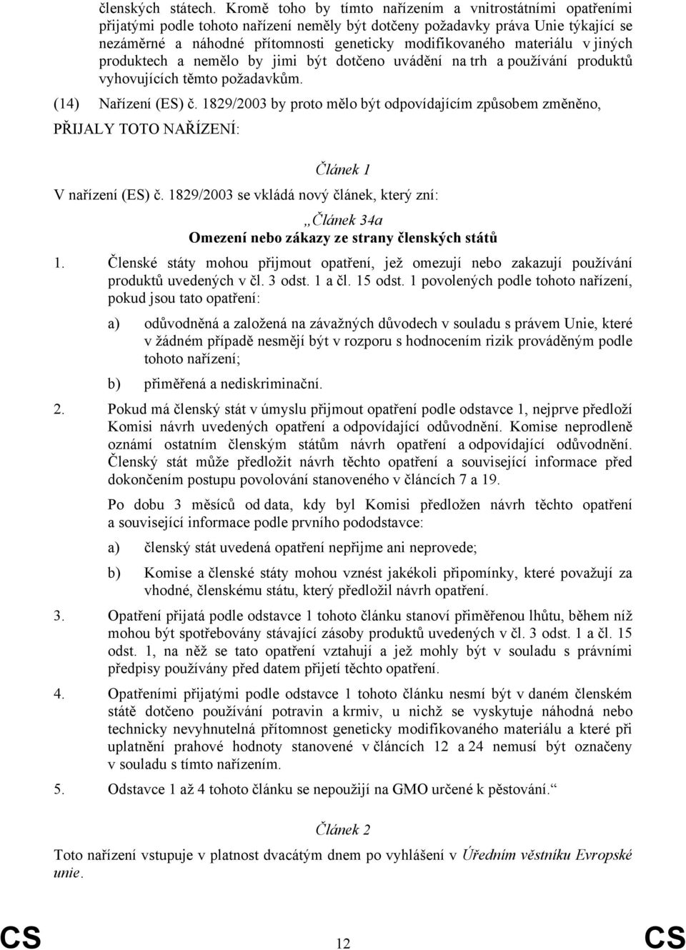 materiálu v jiných produktech a nemělo by jimi být dotčeno uvádění na trh a používání produktů vyhovujících těmto požadavkům. (14) Nařízení (ES) č.