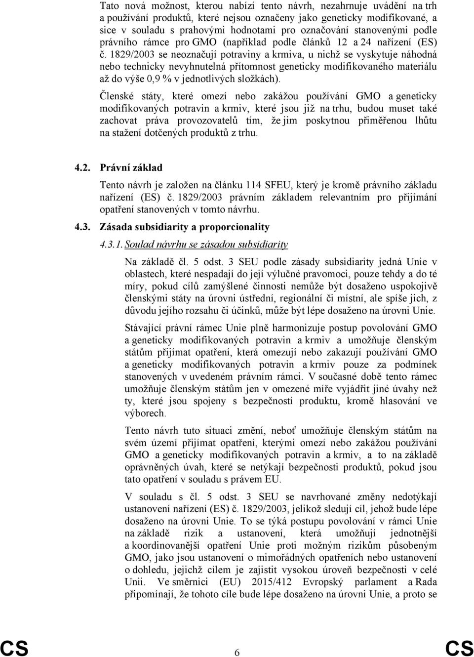 1829/2003 se neoznačují potraviny a krmiva, u nichž se vyskytuje náhodná nebo technicky nevyhnutelná přítomnost geneticky modifikovaného materiálu až do výše 0,9 % v jednotlivých složkách).