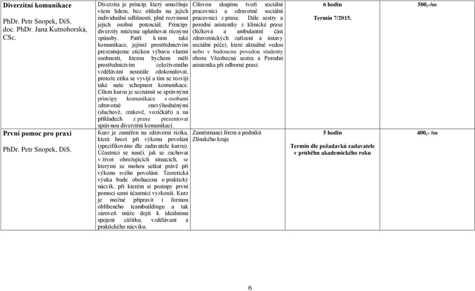 Patří k nim také komunikace, jejímž prostřednictvím prezentujeme etickou výbavu vlastní osobnosti, kterou bychom měli prostřednictvím celoživotního vzdělávání neustále zdokonalovat, protože etika se