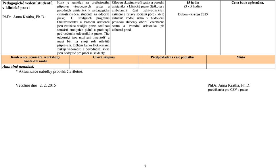 U studijních programů Ošetřovatelství a Porodní asistence jsou zmíněné studijní praxe nedílnou součástí studijních plánů a probíhají pod vedením odborníků z praxe.